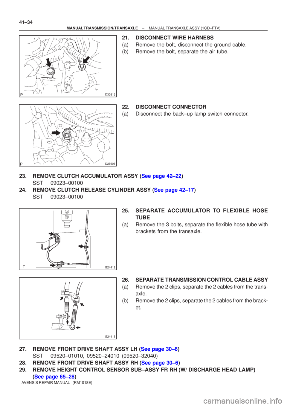 TOYOTA AVENSIS 2002  Repair Manual D30815
D26905
G24412
G24413
41±34
±
MANUAL TRANSMISSION/TRANSAXLE MANUAL TRANSAXLE ASSY (1CD±FTV)
AVENSIS REPAIR MANUAL   (RM1018E)
21. DISCONNECT WIRE HARNESS
(a) Remove the bolt, disconnect the g