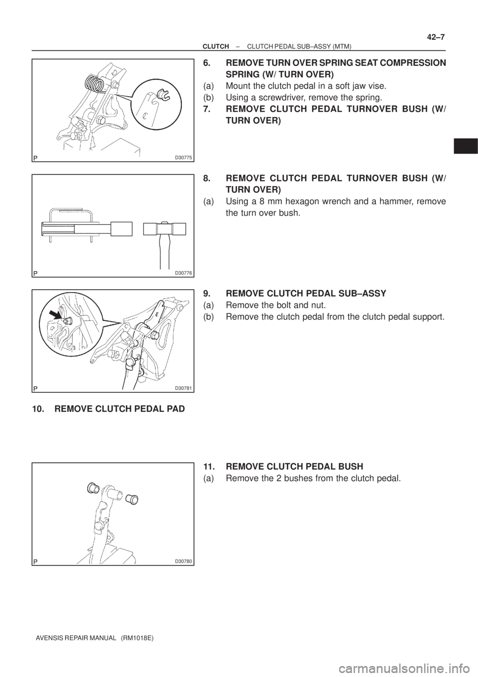 TOYOTA AVENSIS 2002  Repair Manual D30775
D30776
D30781
D30780
± CLUTCHCLUTCH PEDAL SUB±ASSY (MTM)
42±7
AVENSIS REPAIR MANUAL   (RM1018E)
6. REMOVE TURN OVER SPRING SEAT COMPRESSION
SPRING (W/ TURN OVER)
(a) Mount the clutch pedal i