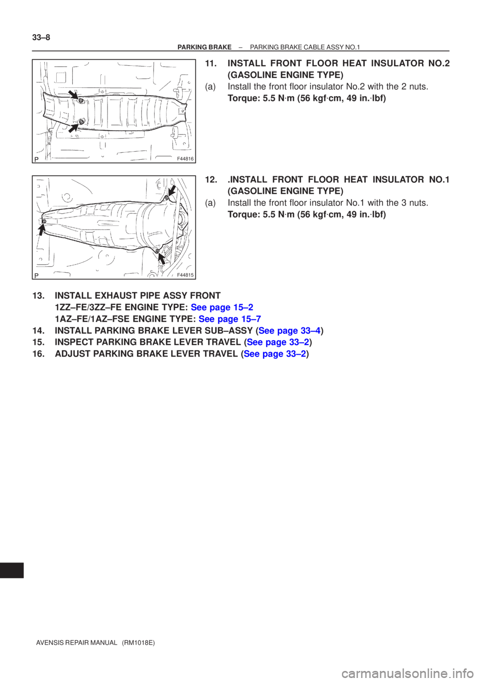 TOYOTA AVENSIS 2002  Repair Manual F44816
F44815
33±8
±
PARKING BRAKE PARKING BRAKE CABLE ASSY NO.1
AVENSIS REPAIR MANUAL   (RM1018E)
11. INSTALL FRONT FLOOR HEAT INSULATOR NO.2 (GASOLINE ENGINE TYPE)
(a) Install the front floor insu
