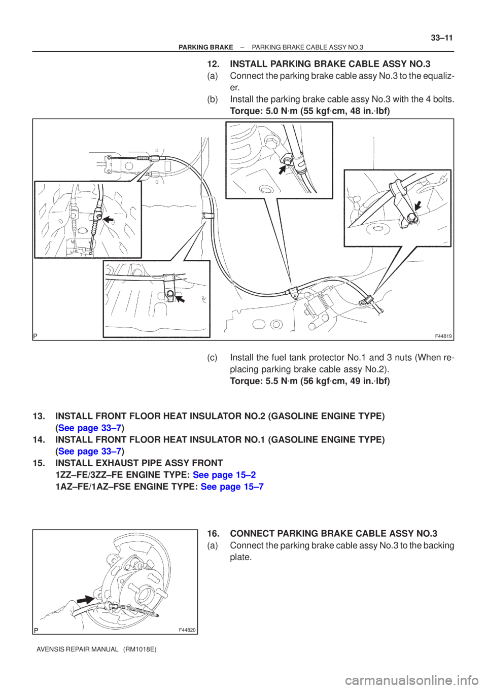 TOYOTA AVENSIS 2002  Repair Manual F44819
F44820
±
PARKING BRAKE PARKING BRAKE CABLE ASSY NO.3
33±11
AVENSIS REPAIR MANUAL   (RM1018E)
12. INSTALL PARKING BRAKE CABLE ASSY NO.3
(a) Connect  the parking brake cable assy No.3 to the eq