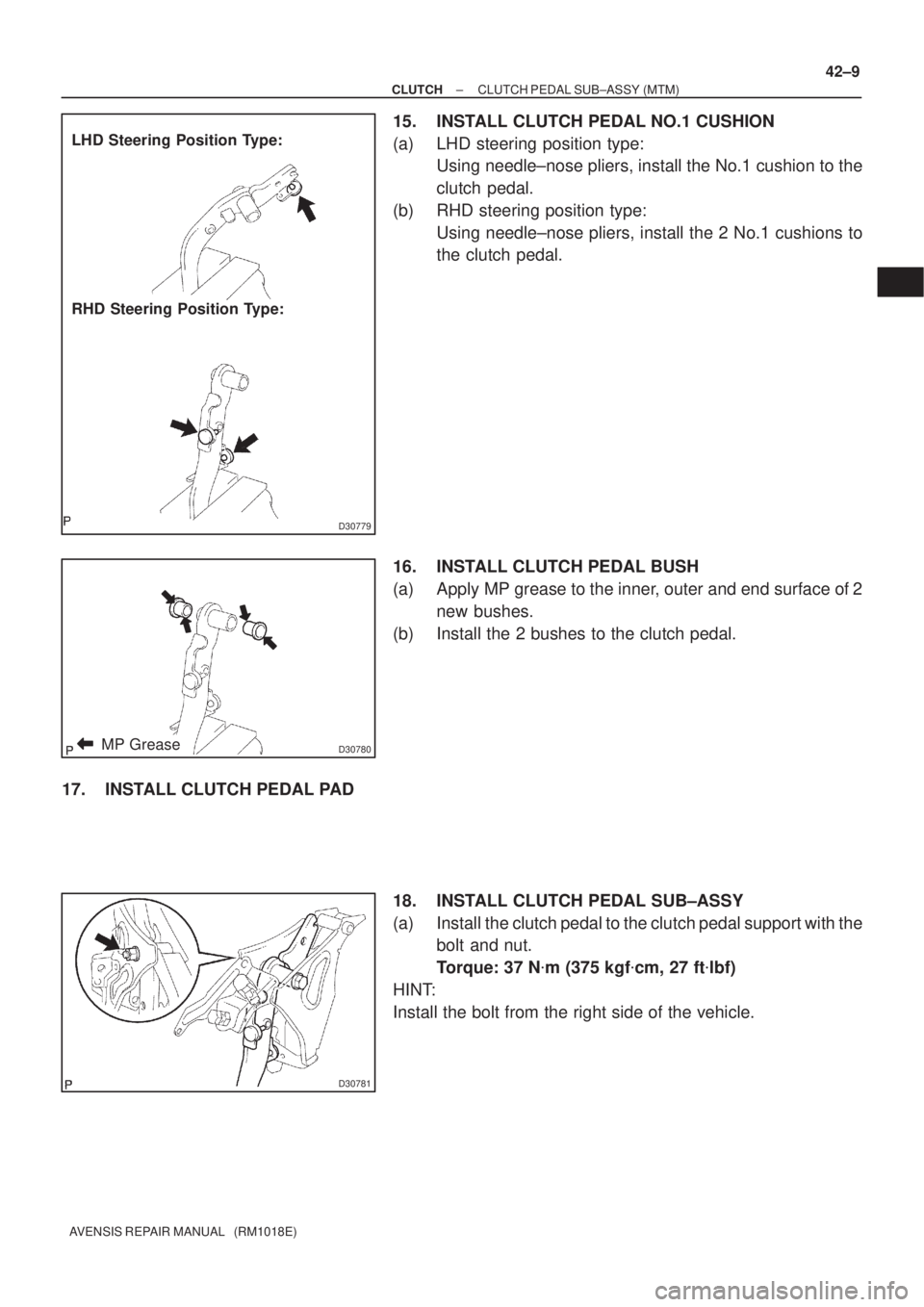 TOYOTA AVENSIS 2002  Repair Manual D30779
LHD Steering Position Type:
RHD Steering Position Type:
D30780MP Grease
D30781
± CLUTCHCLUTCH PEDAL SUB±ASSY (MTM)
42±9
AVENSIS REPAIR MANUAL   (RM1018E)
15. INSTALL CLUTCH PEDAL NO.1 CUSHIO