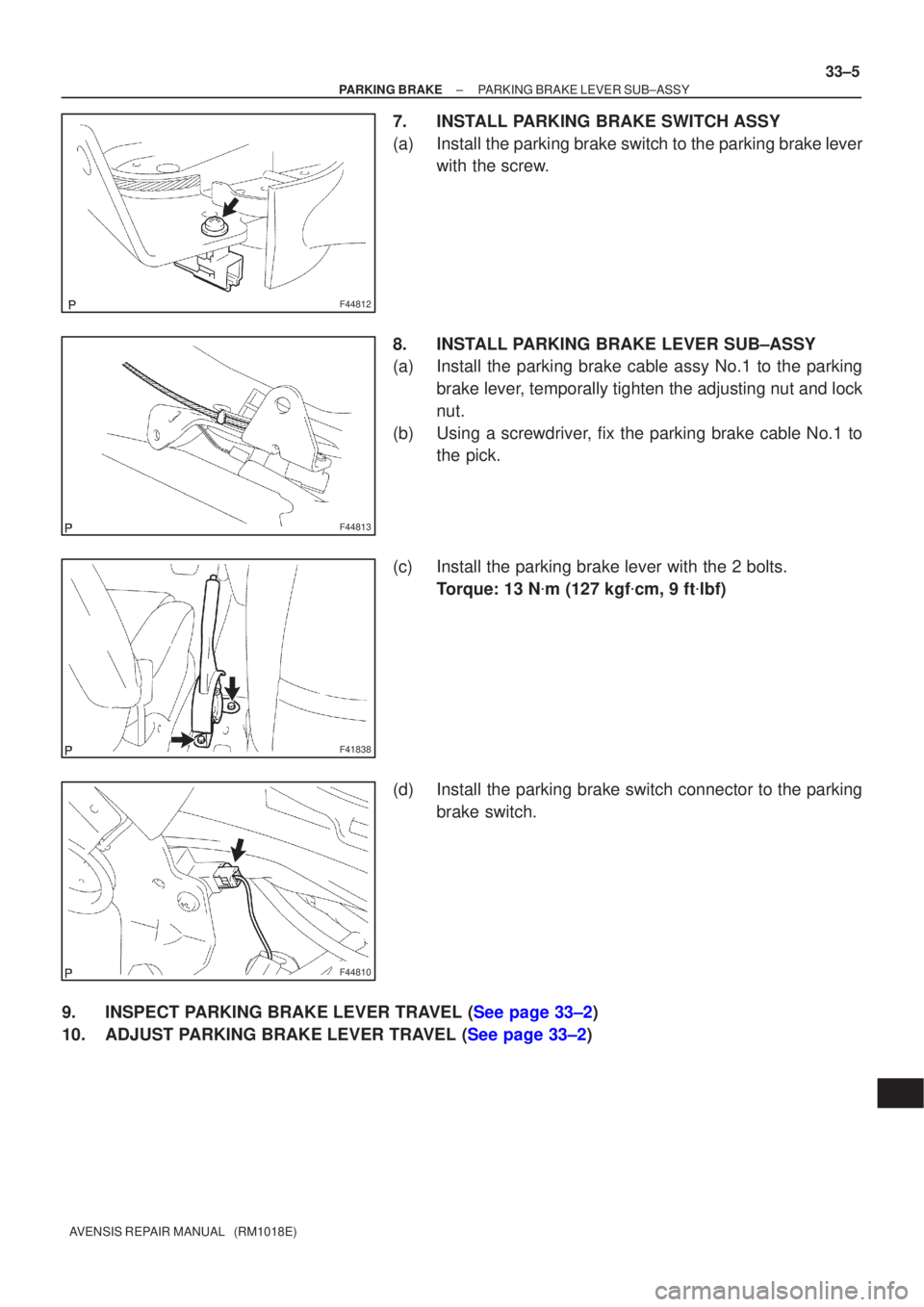 TOYOTA AVENSIS 2002 Repair Manual F44812
F44813
F41838
F44810
±
PARKING BRAKE PARKING BRAKE LEVER SUB±ASSY
33±5
AVENSIS REPAIR MANUAL (RM1018E)
7. INSTALL PARKING BRAKE SWITCH ASSY
(a) Install the parking brake switch to the park TOYOTA AVENSIS 2002 Repair Manual F44812
F44813
F41838
F44810
±
PARKING BRAKE PARKING BRAKE LEVER SUB±ASSY
33±5
AVENSIS REPAIR MANUAL (RM1018E)
7. INSTALL PARKING BRAKE SWITCH ASSY
(a) Install the parking brake switch to the park