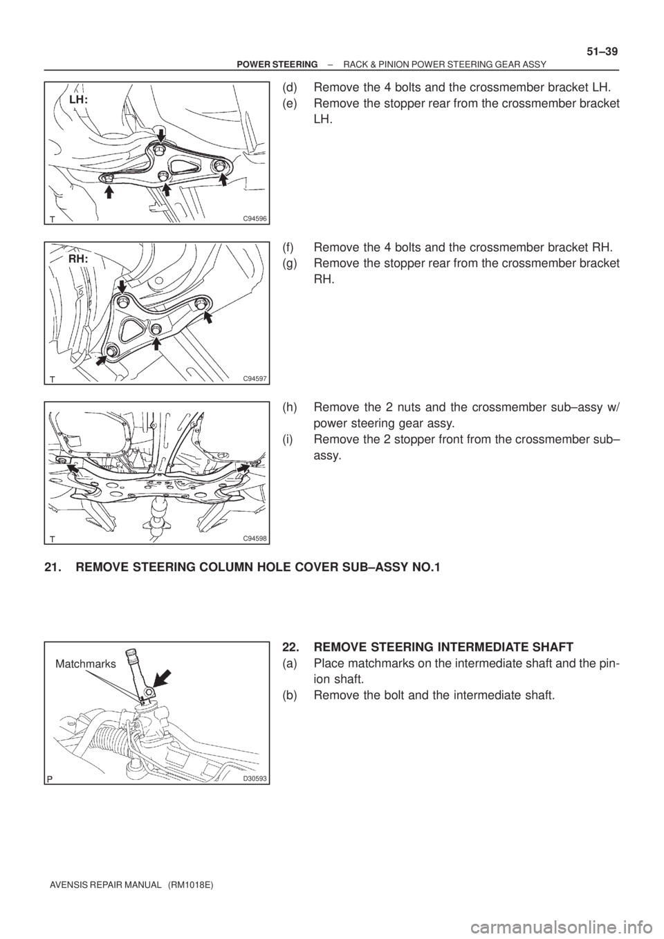 TOYOTA AVENSIS 2002  Repair Manual C94596
LH:
C94597
RH:
C94598
D30593
Matchmarks
± POWER STEERINGRACK & PINION POWER STEERING GEAR ASSY
51±39
AVENSIS REPAIR MANUAL   (RM1018E)
(d) Remove the 4 bolts and the crossmember bracket LH.
(