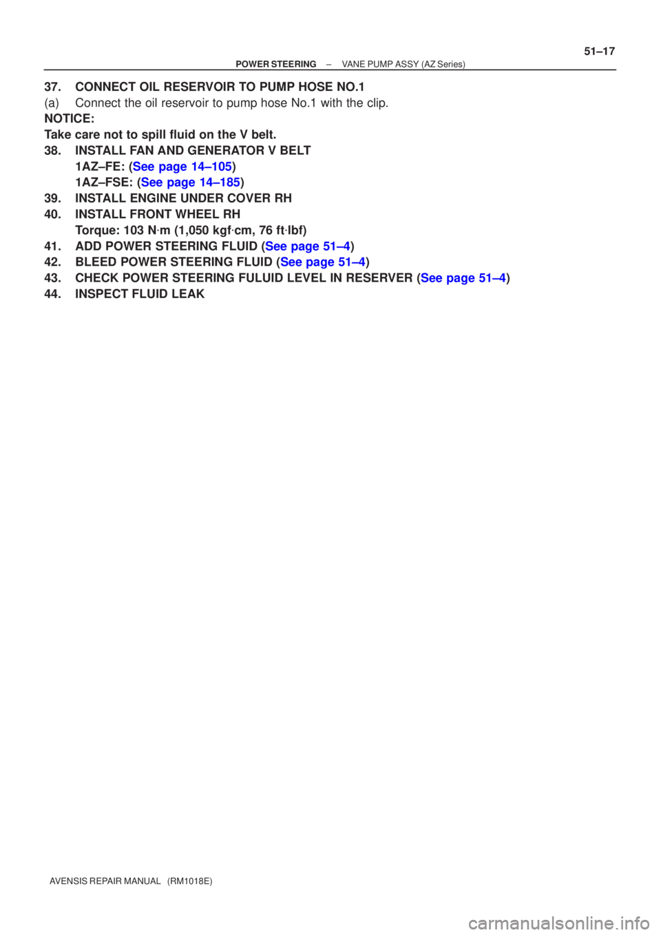 TOYOTA AVENSIS 2002  Repair Manual ±
POWER STEERING VANE PUMP ASSY (AZ Series)
51±17
AVENSIS REPAIR MANUAL   (RM1018E)
37. CONNECT OIL RESERVOIR TO PUMP HOSE NO.1
(a) Connect the oil reservoir to pump hose No.1 with the clip.
NOTICE:
