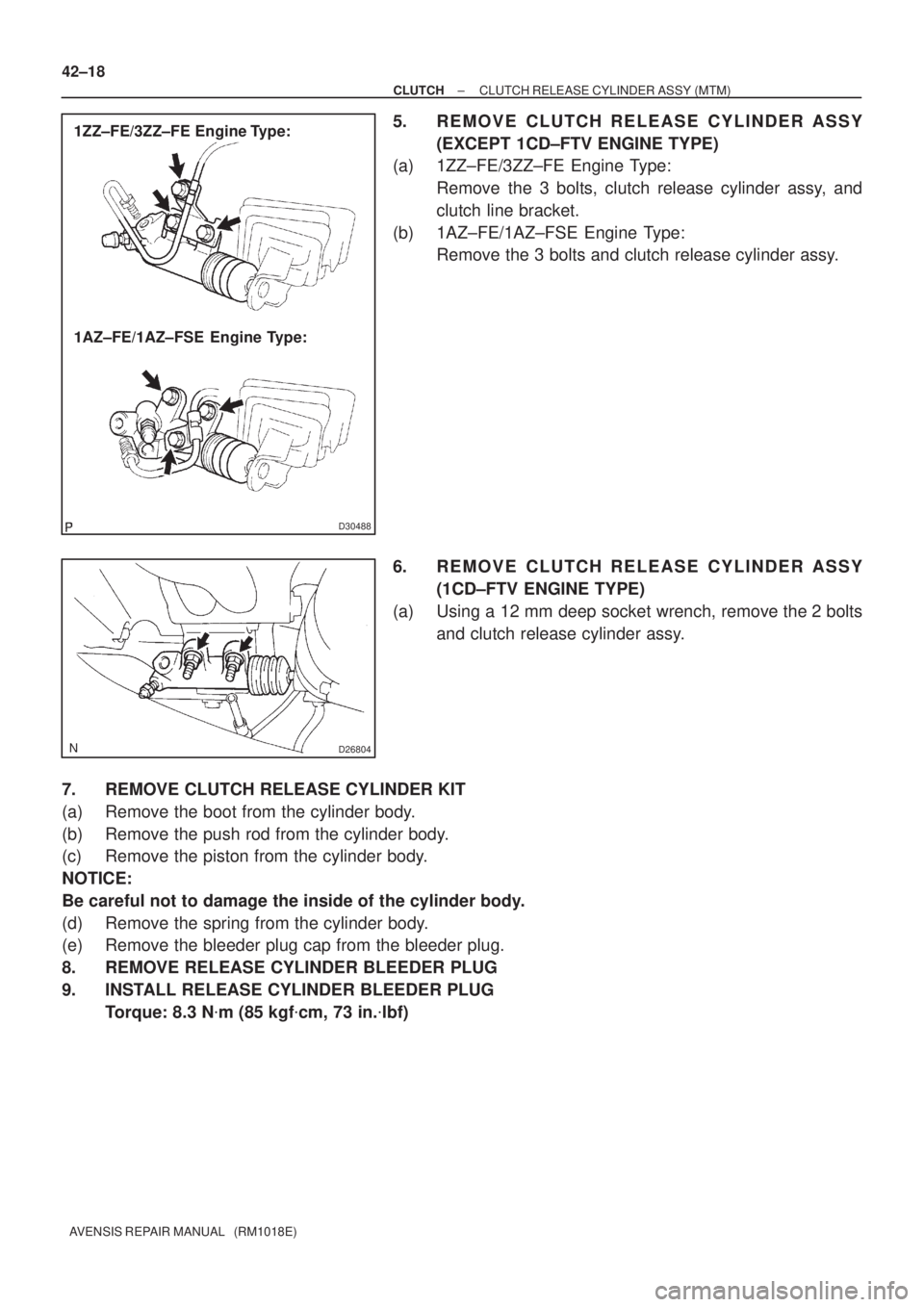 TOYOTA AVENSIS 2002  Repair Manual D30488
1ZZ±FE/3ZZ±FE  Engine Type:
1AZ±FE/1AZ±FSE  Engine Type:
D26804
42±18
± CLUTCHCLUTCH RELEASE CYLINDER ASSY (MTM)
AVENSIS REPAIR MANUAL   (RM1018E)
5. REMOVE CLUTCH RELEASE CYLINDER ASSY
(