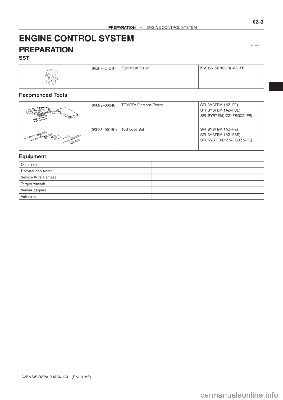 TOYOTA AVENSIS 2002 Repair Manual 022J5±01
± PREPARATIONENGINE CONTROL SYSTEM
02±3
AVENSIS REPAIR MANUAL (RM1018E)
ENGINE CONTROL SYSTEM
PREPARATION
SST
09268±21010Fuel Hose PullerKNOCK SENSOR(1AZ±FE)
Recomended Tools
09082±00 TOYOTA AVENSIS 2002 Repair Manual 022J5±01
± PREPARATIONENGINE CONTROL SYSTEM
02±3
AVENSIS REPAIR MANUAL (RM1018E)
ENGINE CONTROL SYSTEM
PREPARATION
SST
09268±21010Fuel Hose PullerKNOCK SENSOR(1AZ±FE)
Recomended Tools
09082±00