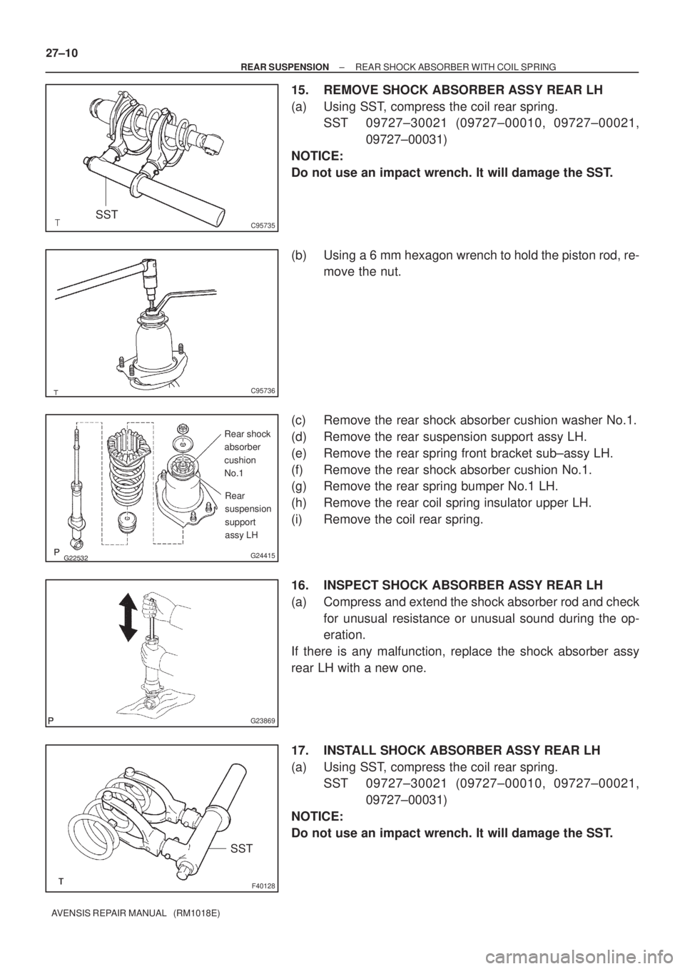 TOYOTA AVENSIS 2002  Repair Manual C95735SST
C95736

G24415
Rear shock
absorber
cushion
No.1
Rear
suspension
support
assy LH
G23869
F40128
SST 27±10
± REAR SUSPENSIONREAR SHOCK ABSORBER WITH COIL SPRING
AVENSIS REPAIR MANUAL  