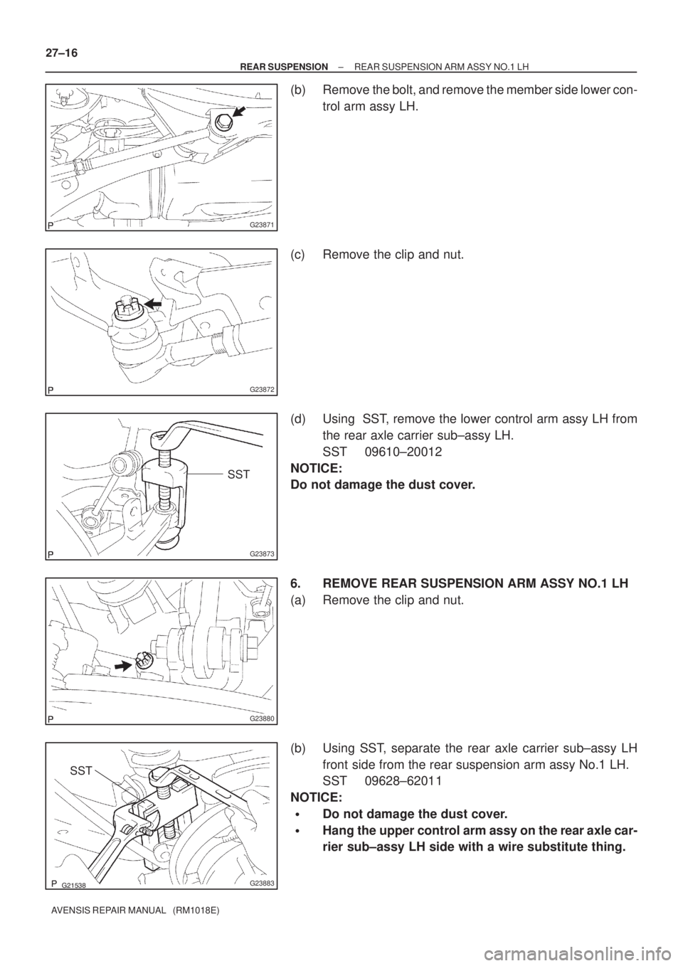TOYOTA AVENSIS 2002  Repair Manual G23871
G23872
G23873
SST
G23880
G23883
SST 27±16
± REAR SUSPENSIONREAR SUSPENSION ARM ASSY NO.1 LH
AVENSIS REPAIR MANUAL   (RM1018E)
(b) Remove the bolt, and remove the member side lower con-
