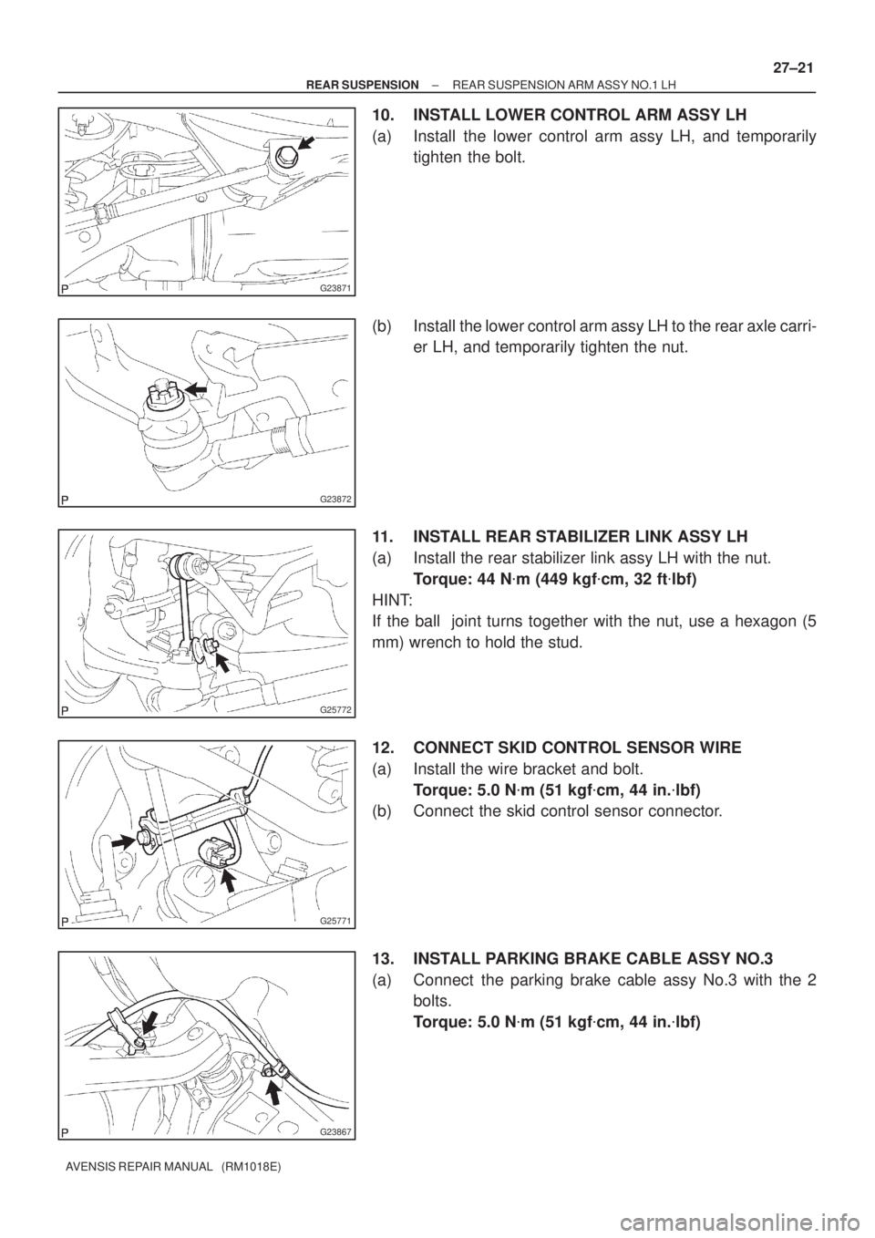 TOYOTA AVENSIS 2002  Repair Manual G23871
G23872
G25772
G25771
G23867
± REAR SUSPENSIONREAR SUSPENSION ARM ASSY NO.1 LH
27±21
AVENSIS REPAIR MANUAL   (RM1018E)
10. INSTALL LOWER CONTROL ARM ASSY LH
(a) Install the lower control arm a