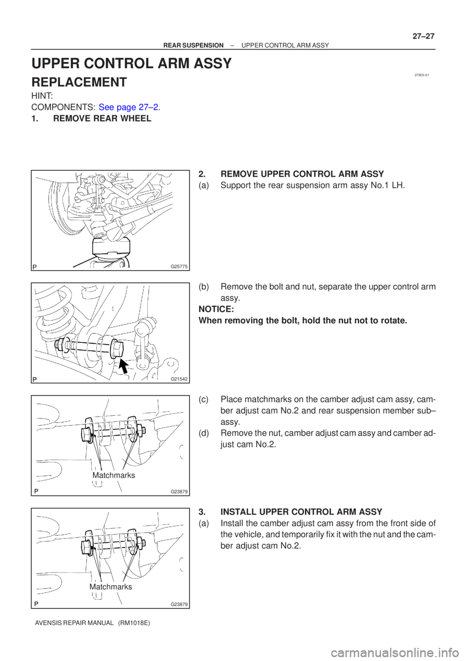 TOYOTA AVENSIS 2002  Repair Manual 270E5±01
G25775
G21542
G23879
Matchmarks
G23879
Matchmarks
±
REAR SUSPENSION UPPER CONTROL ARM ASSY
27±27
AVENSIS REPAIR MANUAL   (RM1018E)
UPPER CONTROL ARM ASSY
REPLACEMENT
HINT:
COMPONENTS: See 
