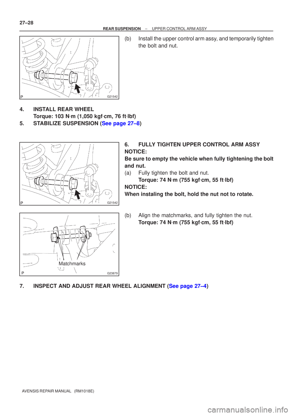 TOYOTA AVENSIS 2002  Repair Manual G21542
G21542
G23879
Matchmarks
27±28
±
REAR SUSPENSION UPPER CONTROL ARM ASSY
AVENSIS REPAIR MANUAL   (RM1018E)
(b) Install the upper control arm assy, and temporarily tighten the bolt and nut.
4. 