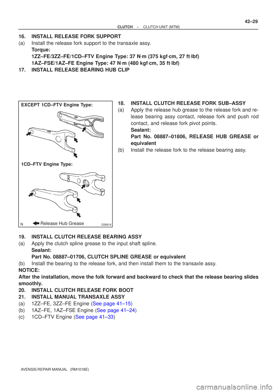 TOYOTA AVENSIS 2002  Repair Manual D26819
EXCEPT 1CD±FTV Engine Type:
1CD±FTV Engine Type:
Release Hub Grease
±
CLUTCH CLUTCH UNIT (MTM)
42±29
AVENSIS REPAIR MANUAL   (RM1018E)
16. INSTALL RELEASE FORK SUPPORT
(a) Install the relea