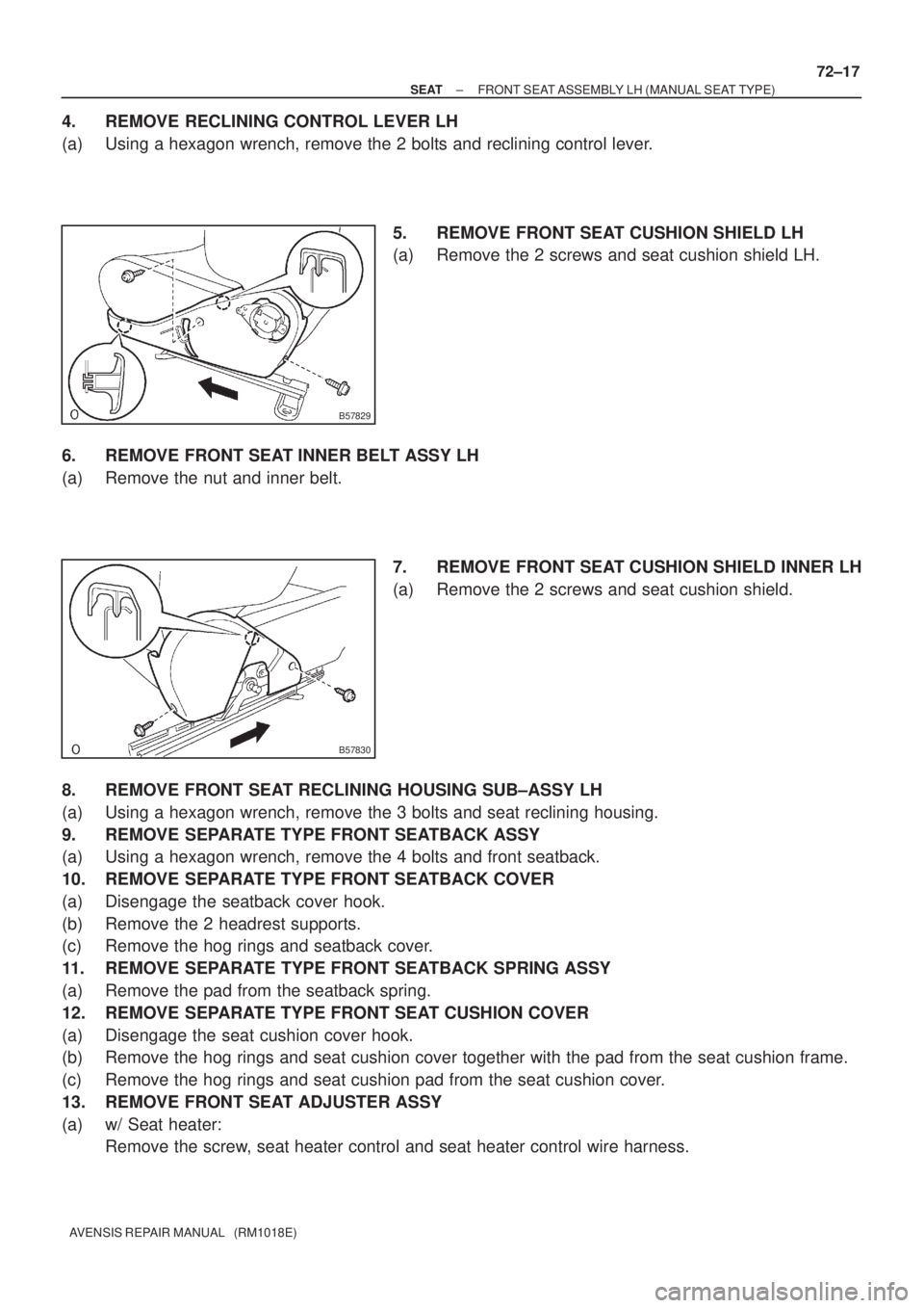 TOYOTA AVENSIS 2002  Repair Manual B57829
B57830
± SEATFRONT SEAT ASSEMBLY LH (MANUAL SEAT TYPE)
72±17
AVENSIS REPAIR MANUAL   (RM1018E)
4. REMOVE RECLINING CONTROL LEVER LH
(a) Using a hexagon wrench, remove the 2 bolts and reclinin