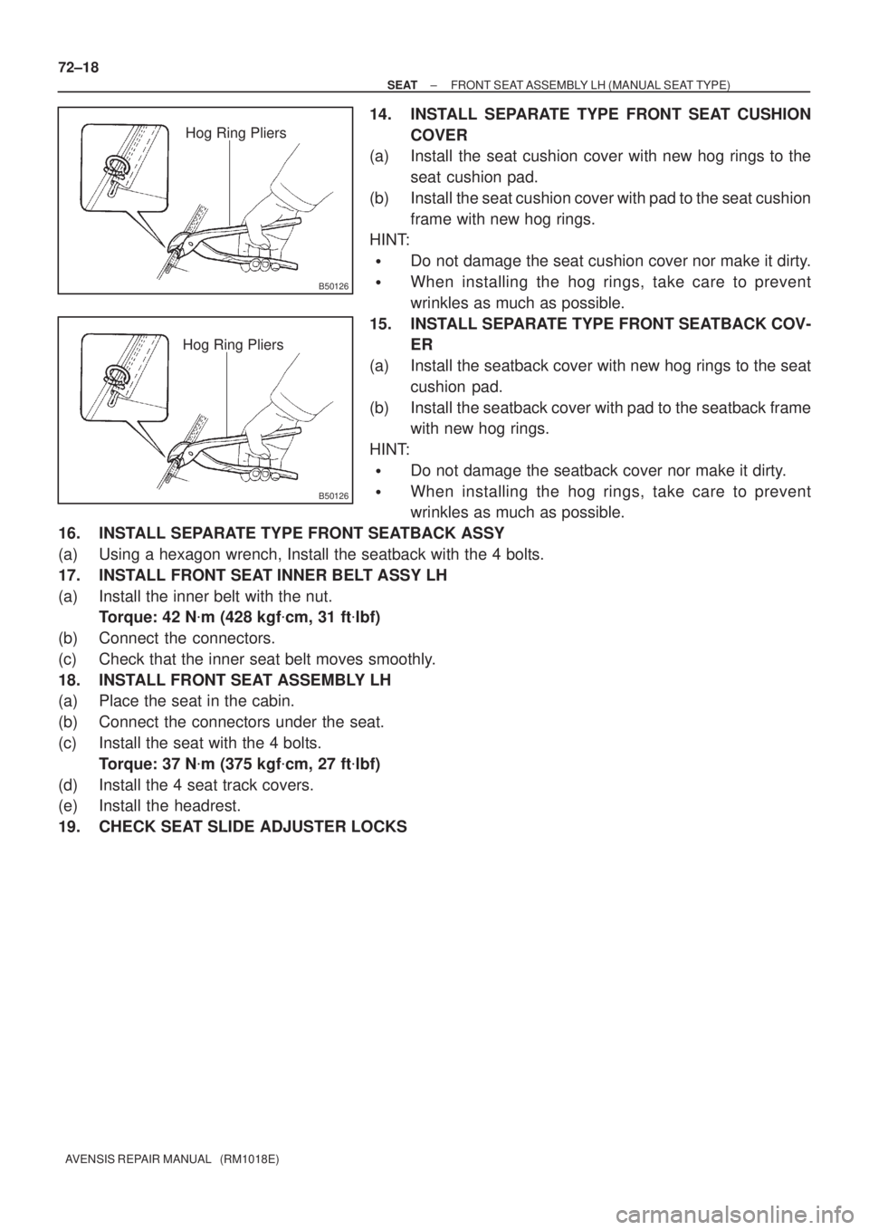 TOYOTA AVENSIS 2002  Repair Manual B50126
Hog Ring Pliers
B50126
Hog Ring Pliers
72±18
± SEATFRONT SEAT ASSEMBLY LH (MANUAL SEAT TYPE)
AVENSIS REPAIR MANUAL   (RM1018E)
14. INSTALL SEPARATE TYPE FRONT SEAT CUSHION
COVER
(a) Install t
