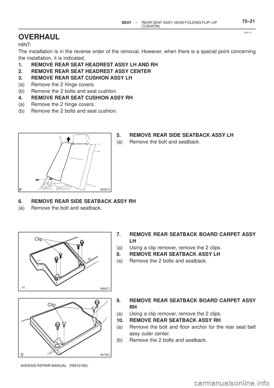 TOYOTA AVENSIS 2002  Repair Manual 720JC±01
B50073
B68377
Clip
B57831
Clip
± SEATREAR SEAT ASSY (40/60 FOLDING FLIP±UP
CUSHION)72±21
AVENSIS REPAIR MANUAL   (RM1018E)
OVERHAUL
HINT:
The installation is in the reverse order of the r