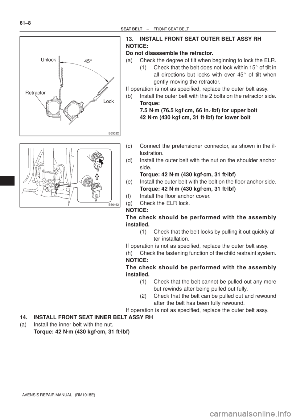 TOYOTA AVENSIS 2002  Repair Manual B65022
Lock Unlock
Retractor
45
B66462
61±8
± SEAT BELTFRONT SEAT BELT
AVENSIS REPAIR MANUAL   (RM1018E)
13. INSTALL FRONT SEAT OUTER BELT ASSY RH
NOTICE:
Do not disassemble the retractor.
(a) Chec