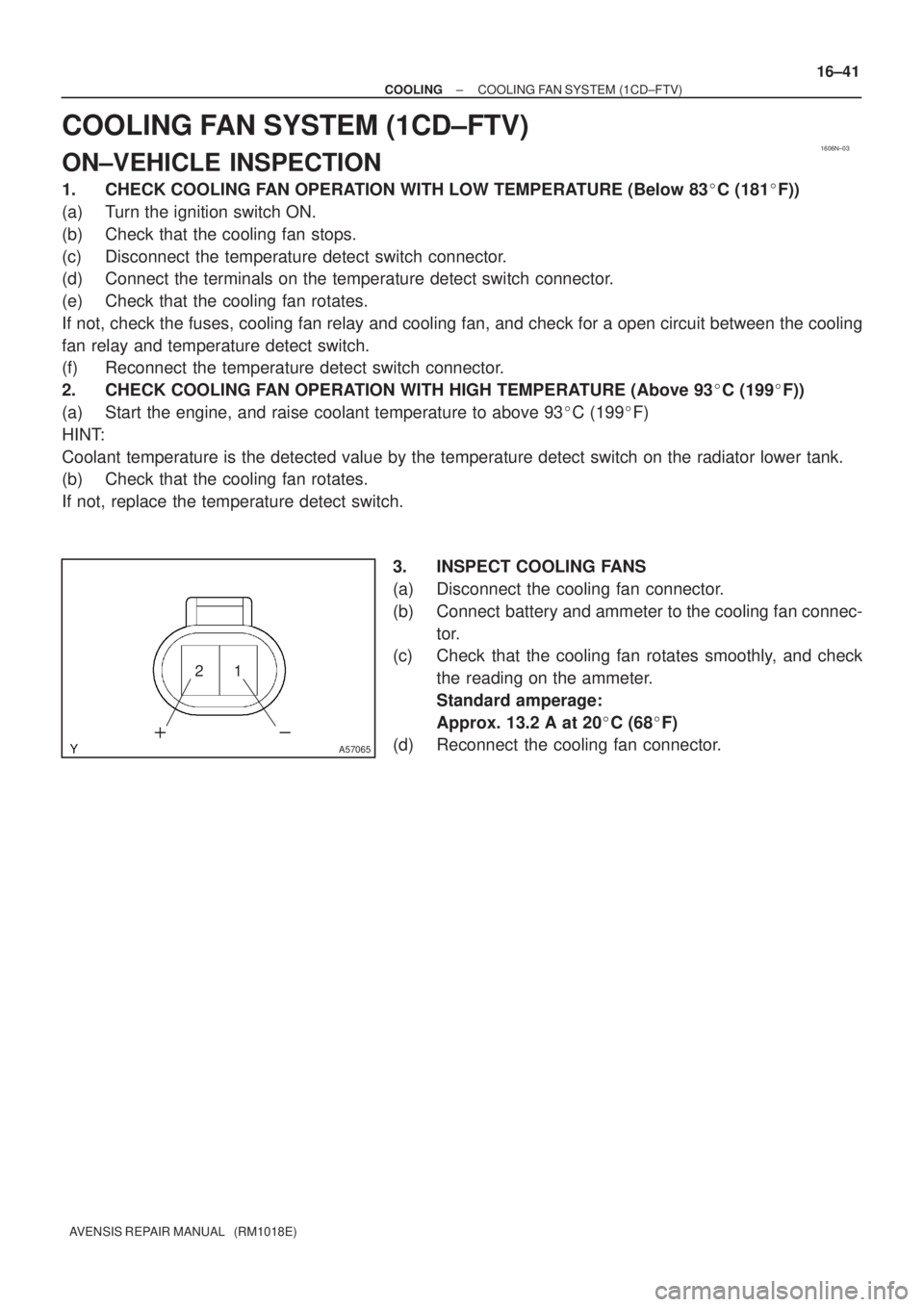 TOYOTA AVENSIS 2002  Repair Manual 1606N±03
A57065
21

± COOLINGCOOLING FAN SYSTEM (1CD±FTV)
16±41
AVENSIS REPAIR MANUAL   (RM1018E)
COOLING FAN SYSTEM (1CD±FTV)
ON±VEHICLE INSPECTION
1. CHECK COOLING FAN OPERATION WITH LOW TEM