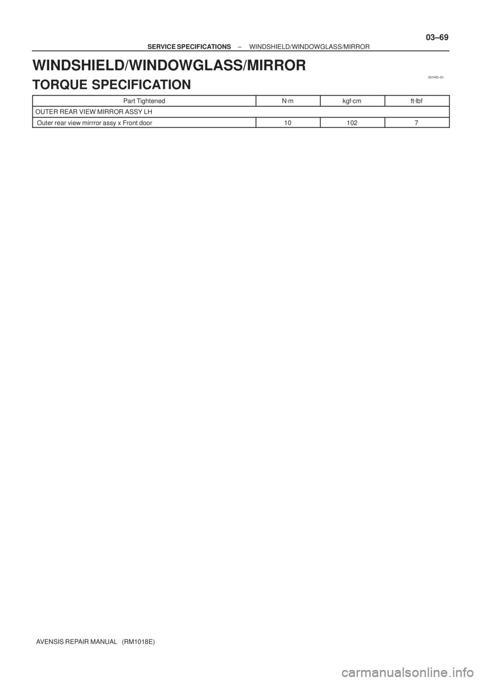 TOYOTA AVENSIS 2002  Repair Manual 031HO±01
± SERVICE SPECIFICATIONSWINDSHIELD/WINDOWGLASS/MIRROR
03±69
AVENSIS REPAIR MANUAL   (RM1018E)
WINDSHIELD/WINDOWGLASS/MIRROR
TORQUE SPECIFICATION
Part TightenedNmkgfcmftlbf
OUTER REAR VI