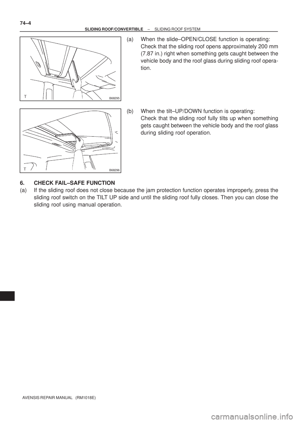 TOYOTA AVENSIS 2002  Repair Manual B68295
B68296
74±4
±
SLIDING ROOF/CONVERTIBLE SLIDING ROOF SYSTEM
AVENSIS REPAIR MANUAL   (RM1018E)
(a) When the slide±OPEN/CLOSE function is operating: Check that the sliding roof opens approximat