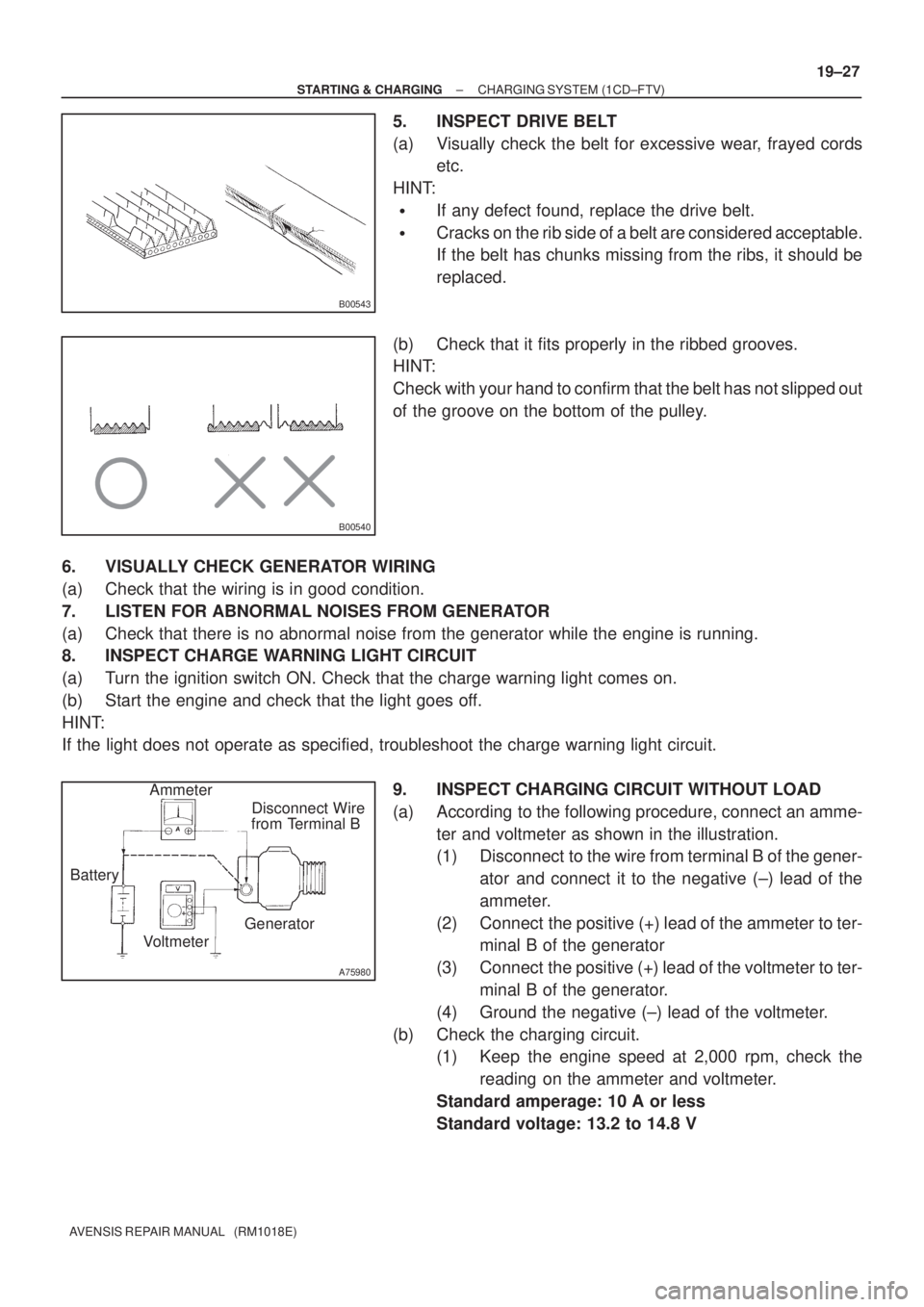 TOYOTA AVENSIS 2002  Repair Manual B00543
B00540
A75980
Disconnect Wire
from Terminal B
Generator
Voltmeter BatteryAmmeter
± STARTING & CHARGINGCHARGING SYSTEM (1CD±FTV)
19±27
AVENSIS REPAIR MANUAL   (RM1018E)
5. INSPECT DRIVE BELT
