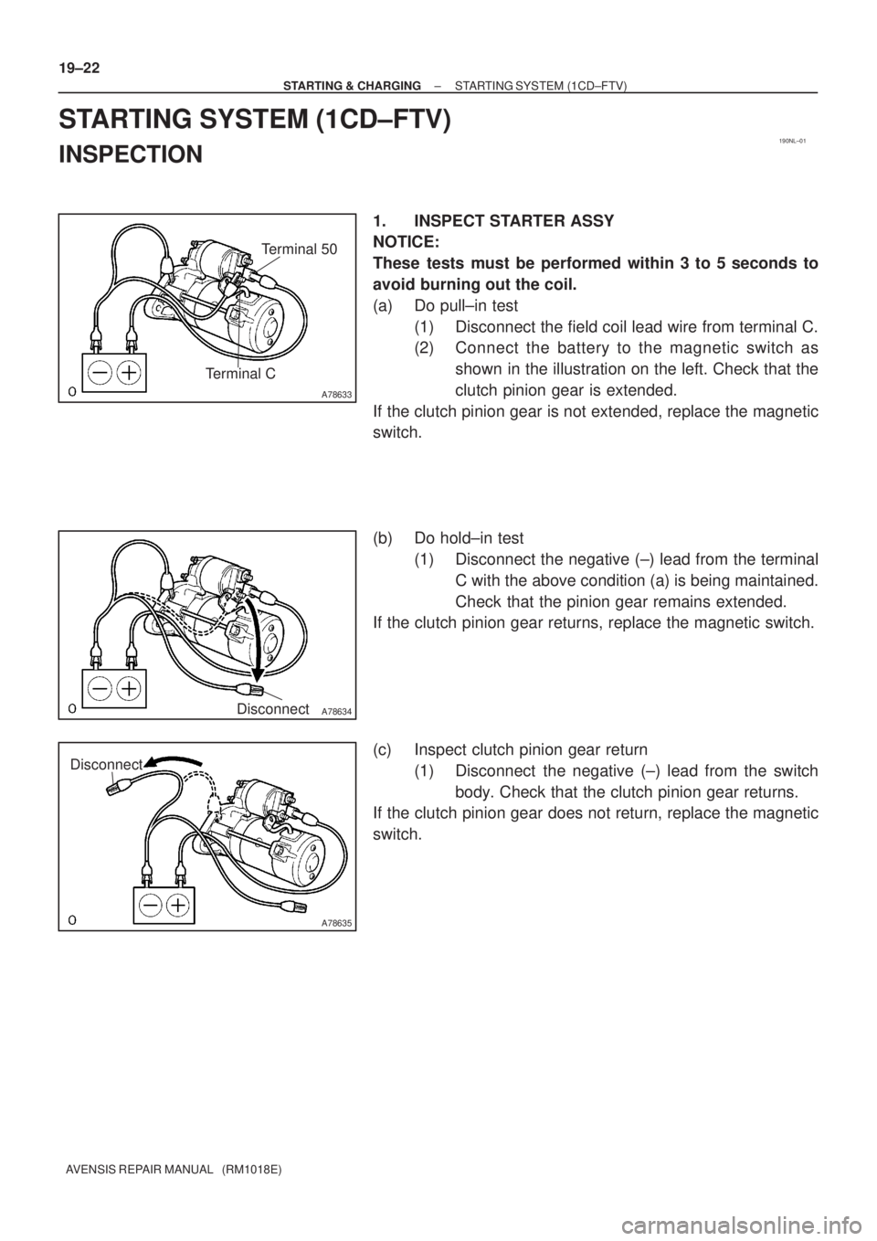 TOYOTA AVENSIS 2002 Repair Manual 190NL±01
A78633
Terminal CTerminal 50
A78634Disconnect
A78635
Disconnect
19±22
± STARTING & CHARGINGSTARTING SYSTEM (1CD±FTV)
AVENSIS REPAIR MANUAL (RM1018E)
STARTING SYSTEM (1CD±FTV)
INSPECTIO TOYOTA AVENSIS 2002 Repair Manual 190NL±01
A78633
Terminal CTerminal 50
A78634Disconnect
A78635
Disconnect
19±22
± STARTING & CHARGINGSTARTING SYSTEM (1CD±FTV)
AVENSIS REPAIR MANUAL (RM1018E)
STARTING SYSTEM (1CD±FTV)
INSPECTIO
