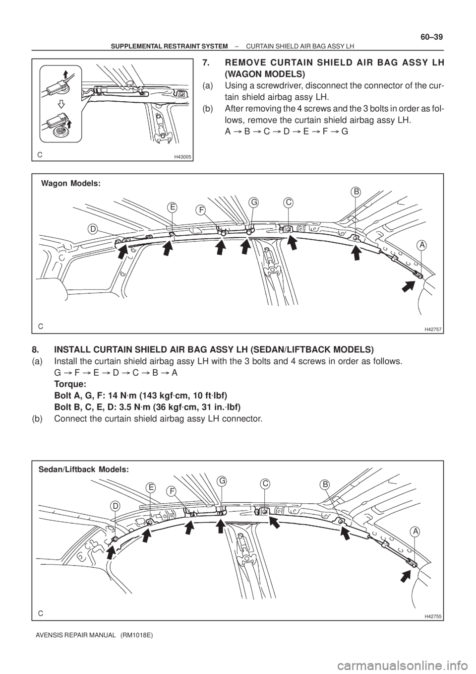 TOYOTA AVENSIS 2002  Repair Manual H43005
H42757
Wagon Models:
A B
C
E
DFG
H42755
A B C
E
DFG
Sedan/Liftback Models:
± SUPPLEMENTAL RESTRAINT SYSTEMCURTAIN SHIELD AIR BAG ASSY LH
60±39
AVENSIS REPAIR MANUAL   (RM1018E)
7. REMOVE CURT