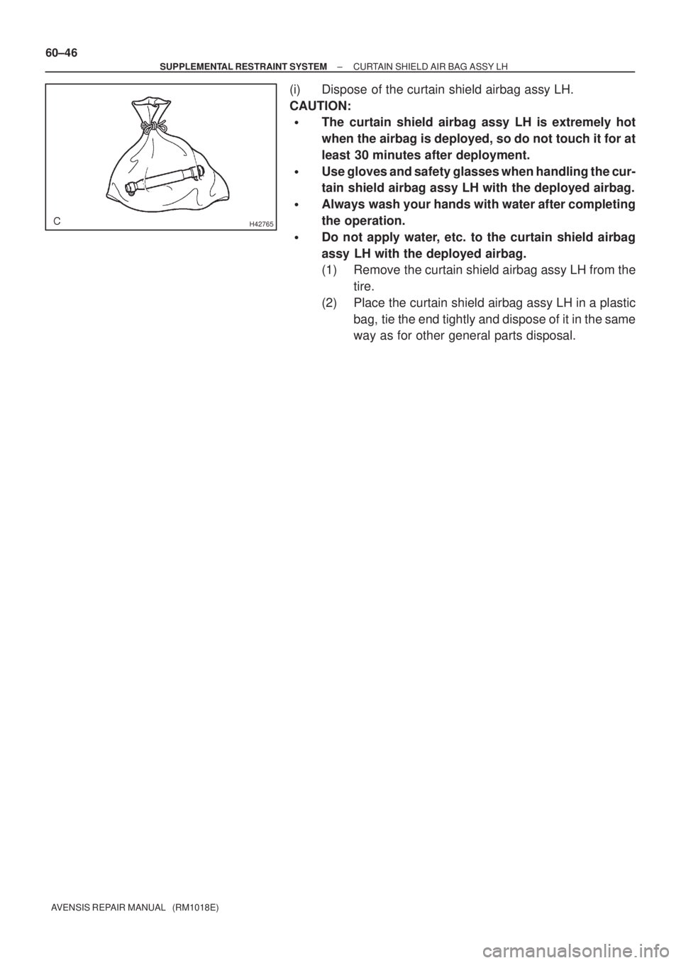 TOYOTA AVENSIS 2002  Repair Manual H42765
60±46
± SUPPLEMENTAL RESTRAINT SYSTEMCURTAIN SHIELD AIR BAG ASSY LH
AVENSIS REPAIR MANUAL   (RM1018E)
(i) Dispose of the curtain shield airbag assy LH.
CAUTION:
The curtain shield airbag ass