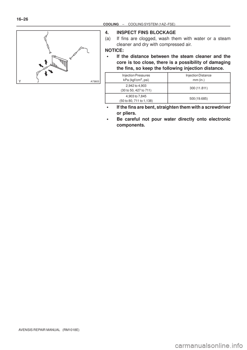 TOYOTA AVENSIS 2002  Repair Manual A73603
16±26
± COOLINGCOOLING SYSTEM (1AZ±FSE)
AVENSIS REPAIR MANUAL   (RM1018E)
4. INSPECT FINS BLOCKAGE
(a) If fins are clogged, wash them with water or a steam
cleaner and dry with compressed ai