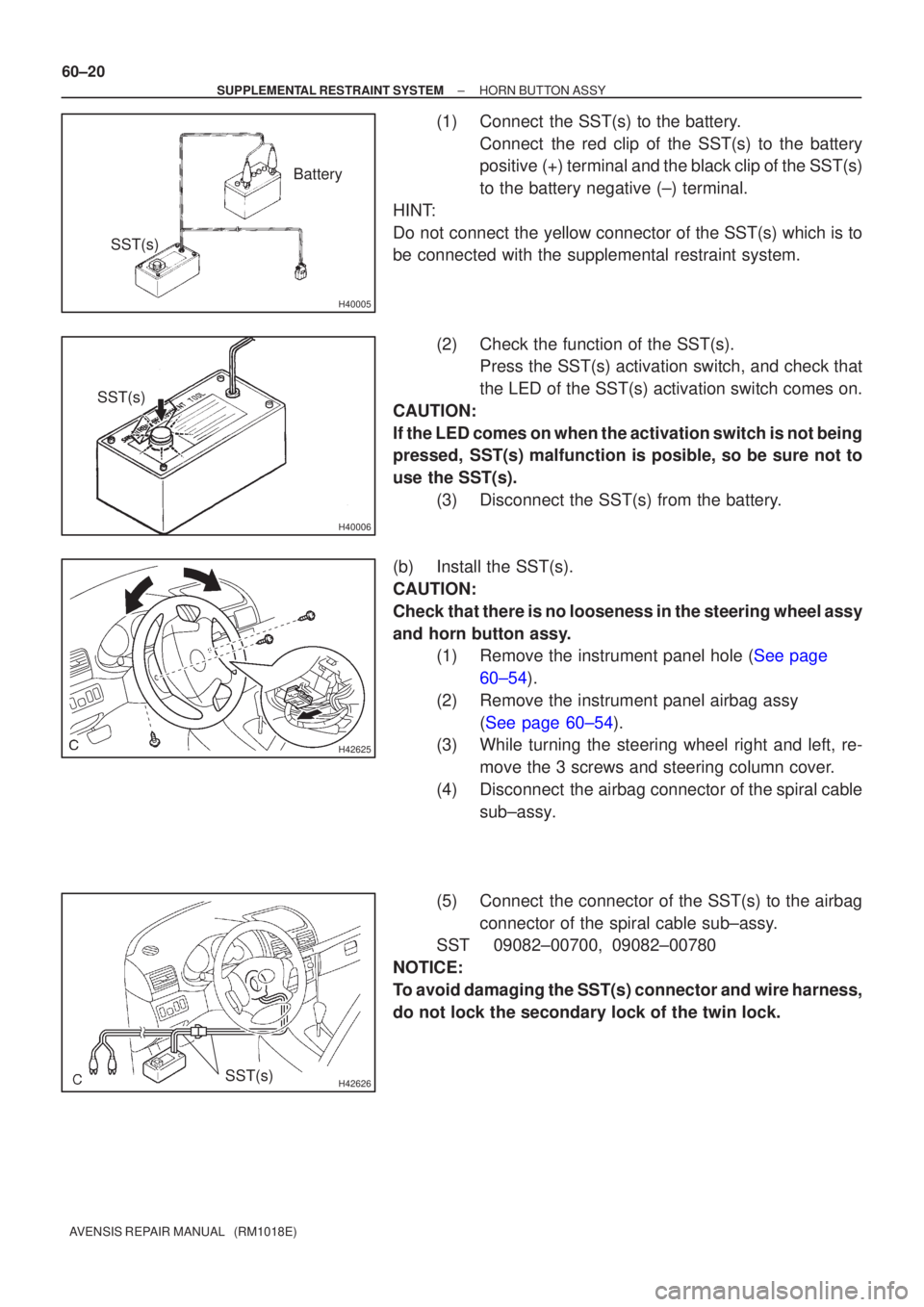 TOYOTA AVENSIS 2002  Repair Manual H40005
Battery
SST(s)
H40006
SST(s)
H42625
H42626SST(s)
60±20
±
SUPPLEMENTAL RESTRAINT SYSTEM HORN BUTTON ASSY
AVENSIS REPAIR MANUAL   (RM1018E)
(1) Connect  the SST(s) to the battery. Connect  the 