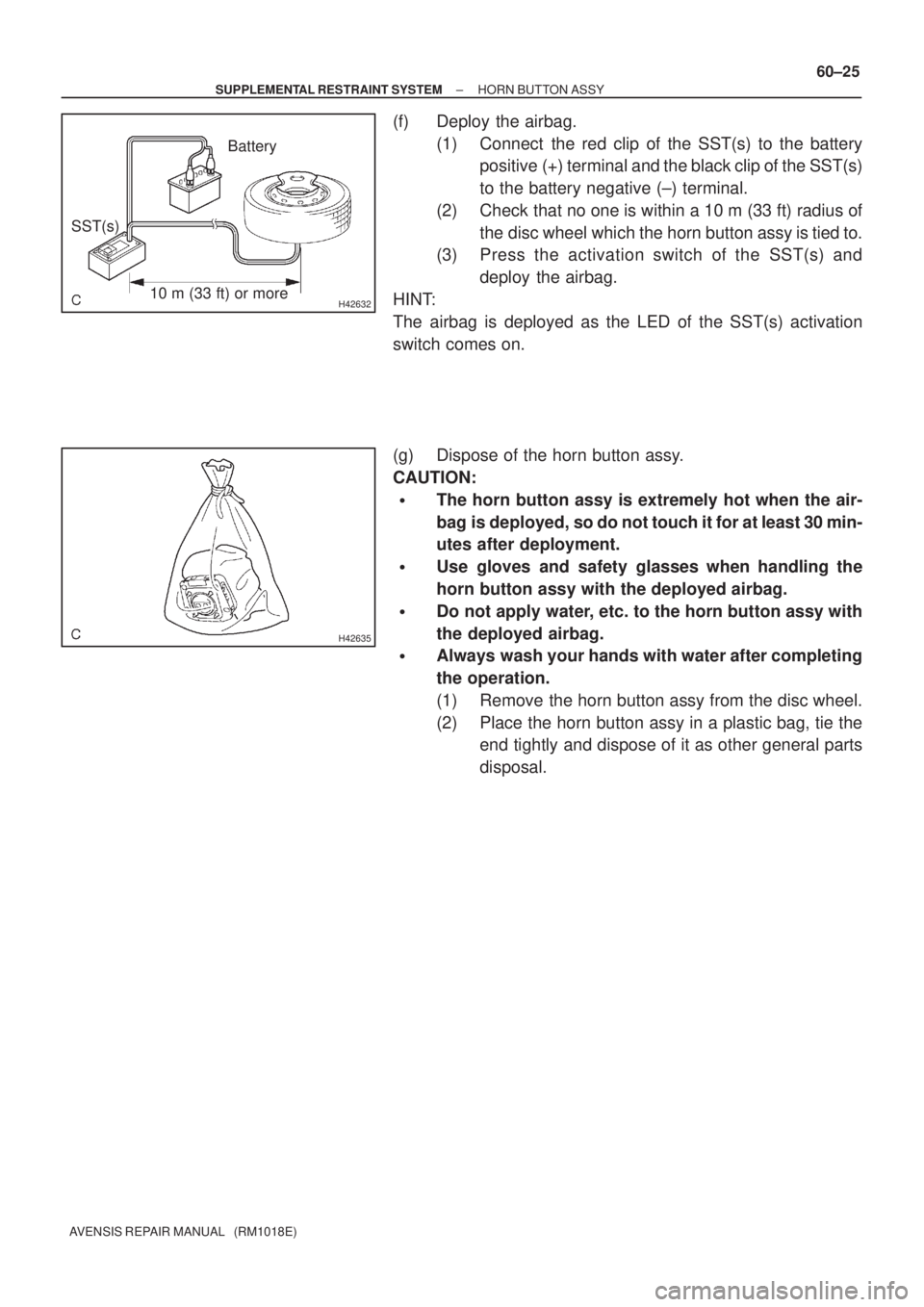 TOYOTA AVENSIS 2002  Repair Manual H4263210 m (33 ft) or moreBattery
SST(s)
H42635
± SUPPLEMENTAL RESTRAINT SYSTEMHORN BUTTON ASSY
60±25
AVENSIS REPAIR MANUAL   (RM1018E)
(f) Deploy the airbag.
(1) Connect  the red clip of the SST(s)