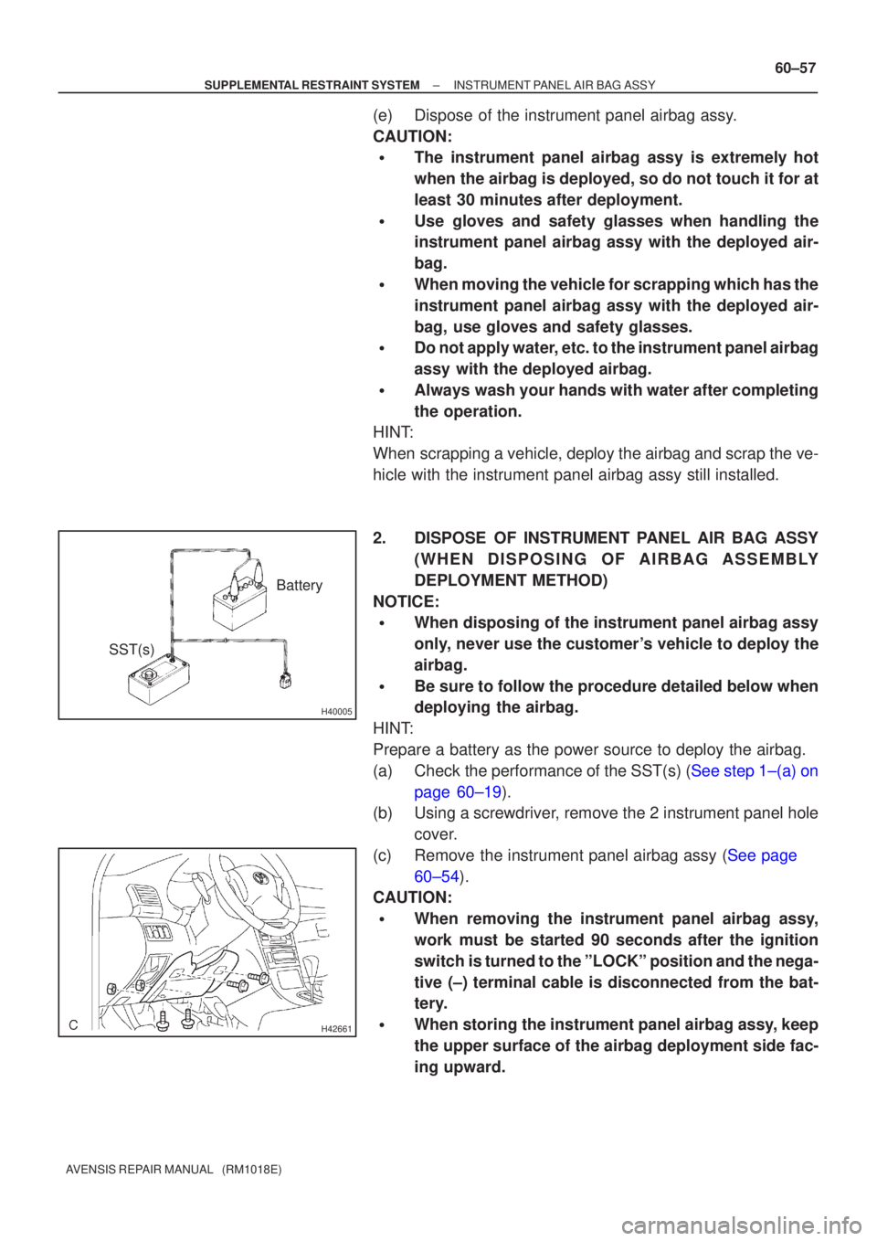 TOYOTA AVENSIS 2002  Repair Manual H40005
Battery
SST(s)
H42661
±
SUPPLEMENTAL RESTRAINT SYSTEM INSTRUMENT PANEL AIR BAG ASSY
60±57
AVENSIS REPAIR MANUAL   (RM1018E)
(e) Dispose of the instrument panel airbag assy.
CAUTION:
The inst