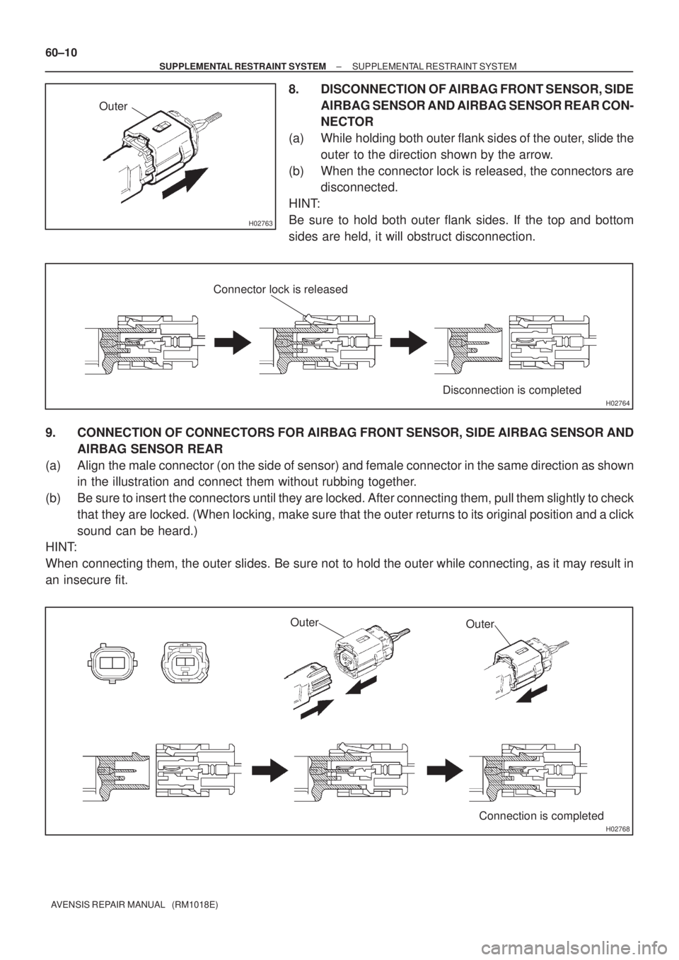 TOYOTA AVENSIS 2002  Repair Manual H02763
Outer
H02764
Connector lock is released
Disconnection is completed
H02768
Outer
Outer
Connection is completed 60±10
± SUPPLEMENTAL RESTRAINT SYSTEMSUPPLEMENTAL RESTRAINT SYSTEM
AVENSIS REPAIR