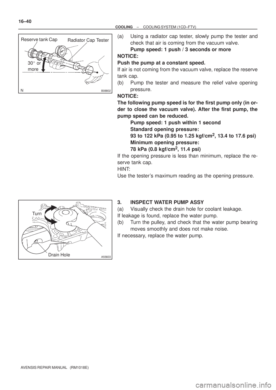 TOYOTA AVENSIS 2002  Repair Manual B08802
Radiator Cap Tester
30 or
more Reserve tank Cap
A55603Drain Hole
Turn
16±40
± COOLINGCOOLING SYSTEM (1CD±FTV)
AVENSIS REPAIR MANUAL   (RM1018E)
(a) Using a radiator cap tester, slowly pump 