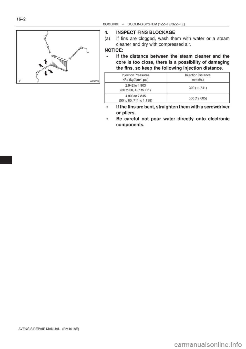 TOYOTA AVENSIS 2002  Repair Manual A73603
16±2
± COOLINGCOOLING SYSTEM (1ZZ±FE/3ZZ±FE)
AVENSIS REPAIR MANUAL   (RM1018E)
4. INSPECT FINS BLOCKAGE
(a) If fins are clogged, wash them with water or a steam
cleaner and dry with compres