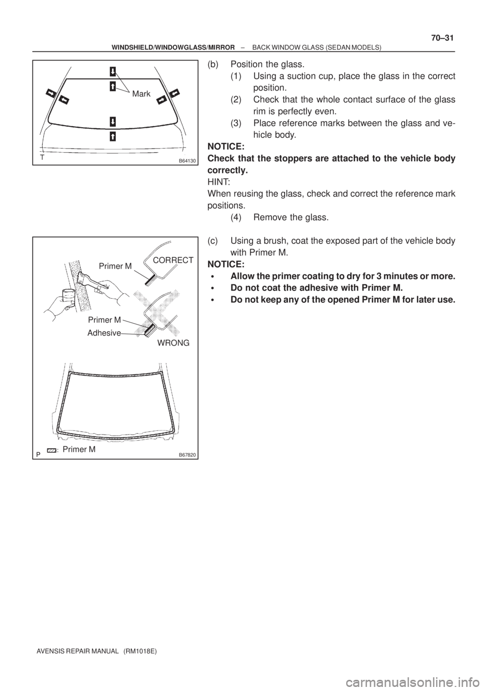 TOYOTA AVENSIS 2002  Repair Manual B64130
Mark
B67820
Primer M
Primer M
AdhesiveCORRECT
WRONG
Primer M
± WINDSHIELD/WINDOWGLASS/MIRRORBACK WINDOW GLASS (SEDAN MODELS)
70±31
AVENSIS REPAIR MANUAL   (RM1018E)
(b) Position the glass.
(1