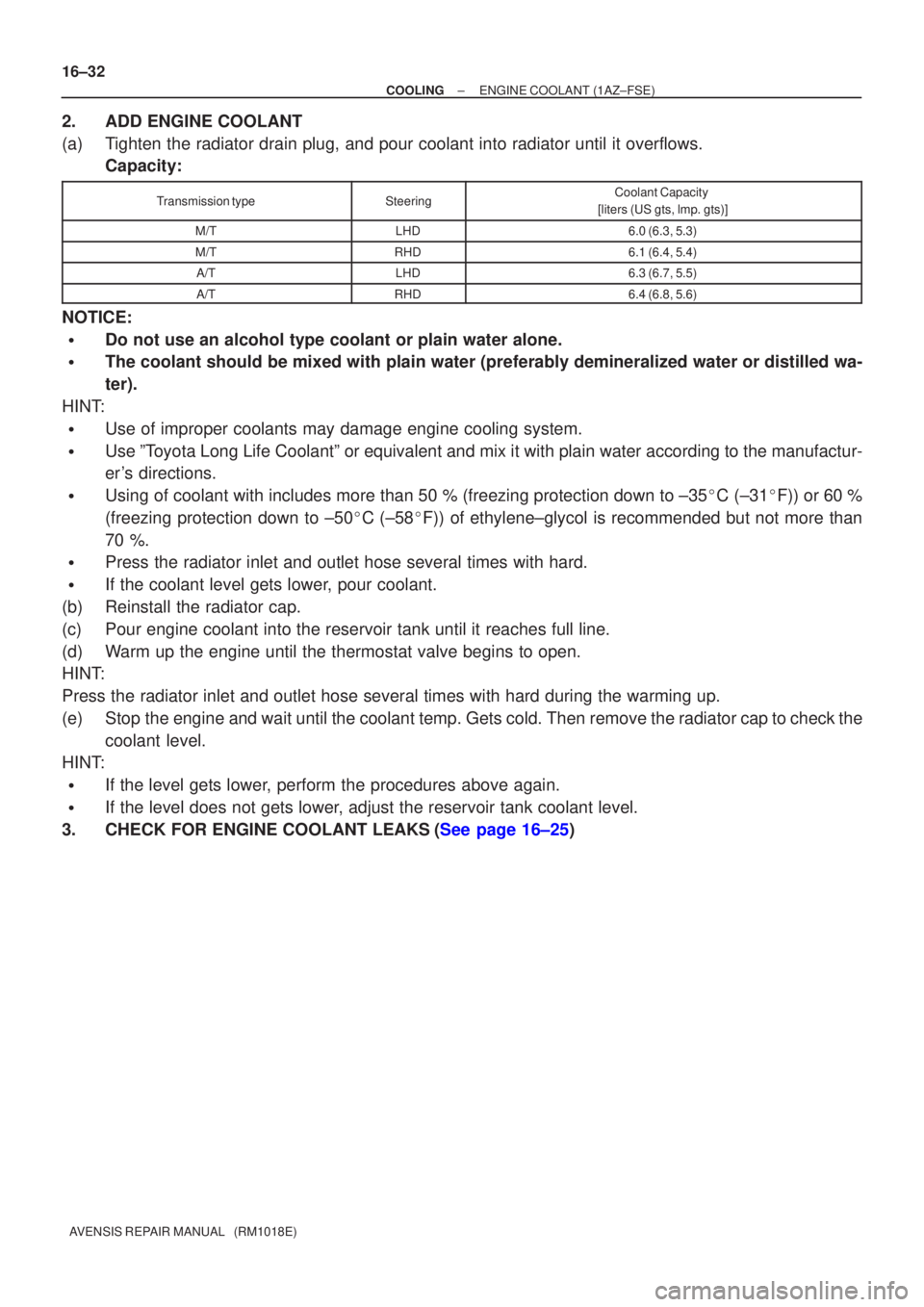 TOYOTA AVENSIS 2002  Repair Manual 16±32
±
COOLING ENGINE COOLANT(1AZ±FSE)
AVENSIS REPAIR MANUAL   (RM1018E)
2.ADD ENGINE COOLANT
(a)Tighten the radiator drain plug, and pour coolant into radiator until it \
overflows. Capacity:
Tra