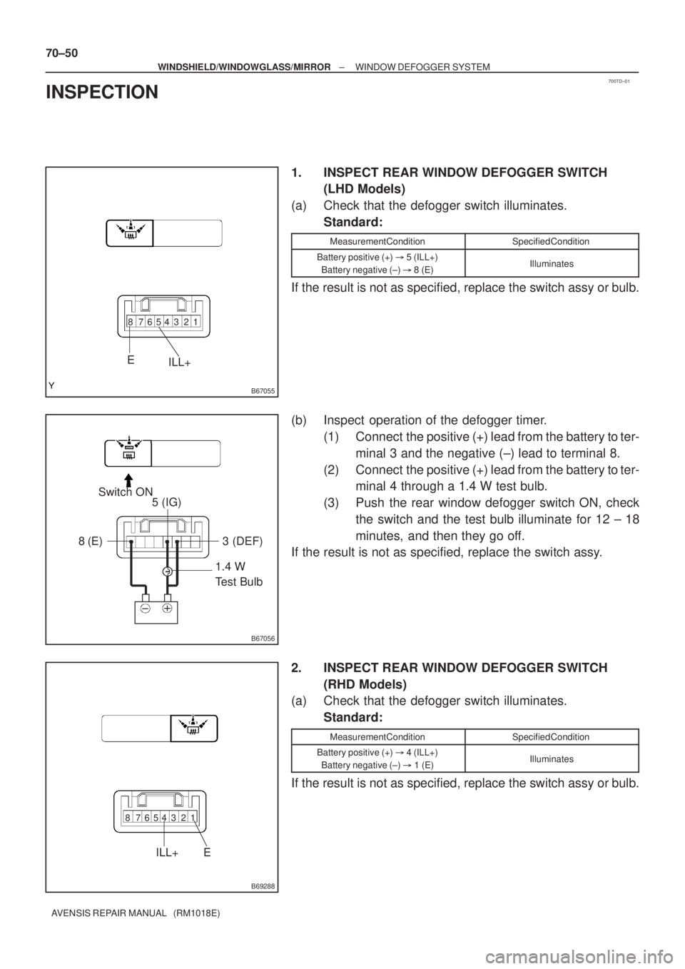 TOYOTA AVENSIS 2002  Repair Manual 700TD±01
B67055
1 2 3 4 5 6 7 8
E
ILL+
B67056
1.4 W 
Test Bulb Switch ON
5 (IG)
8 (E) 3  (DEF)
B69288
1 2 3 4 5 6 7 8
E ILL+
70±50
± WINDSHIELD/WINDOWGLASS/MIRRORWINDOW DEFOGGER SYSTEM
AVENSIS REPA