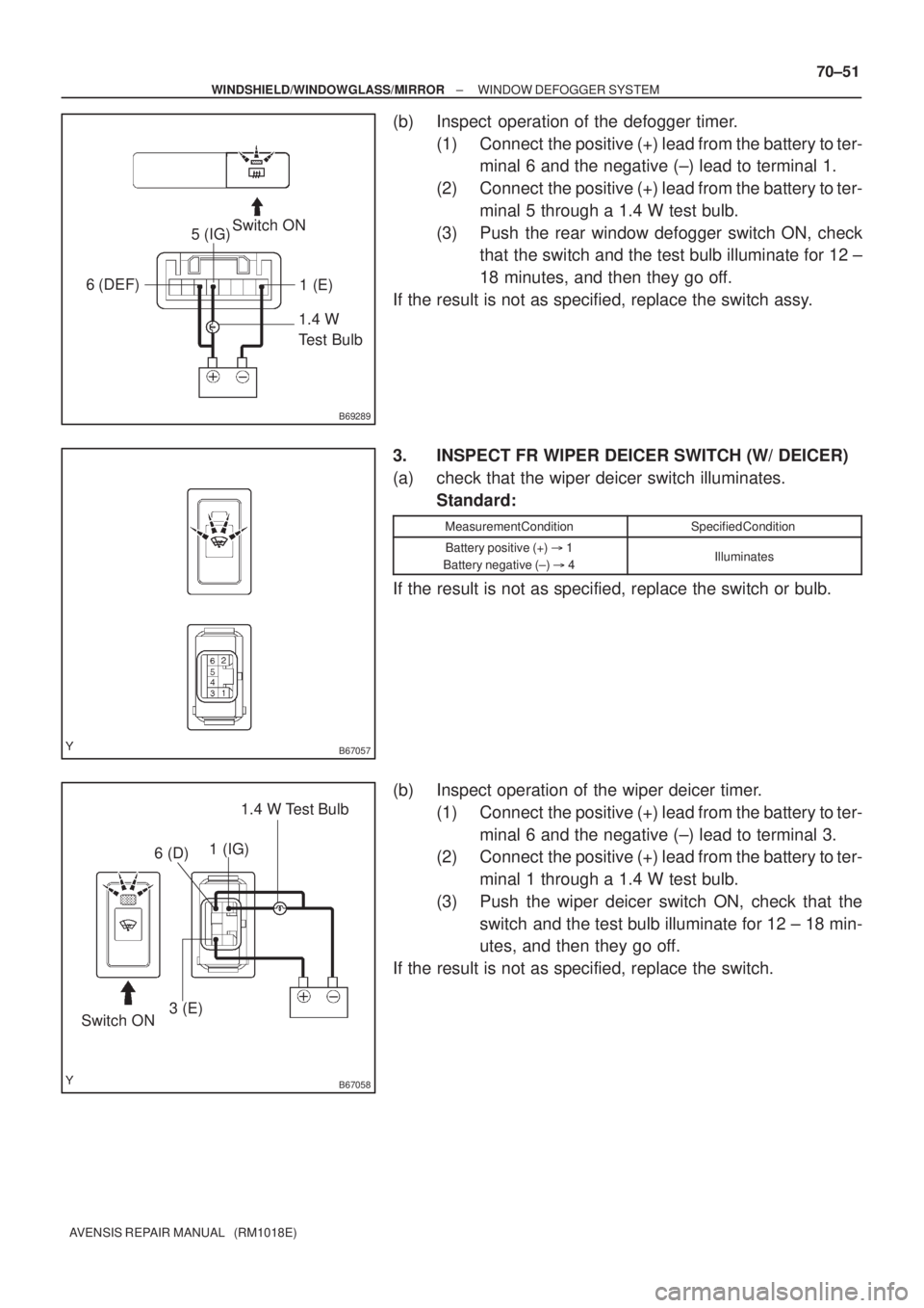 TOYOTA AVENSIS 2002  Repair Manual B69289
1.4 W 
Test Bulb Switch ON
5 (IG)
6 (DEF)
1 (E)
B67057
B67058
1.4 W Test Bulb
Switch ON1 (IG)
6 (D)
3 (E)
± WINDSHIELD/WINDOWGLASS/MIRRORWINDOW DEFOGGER SYSTEM
70±51
AVENSIS REPAIR MANUAL   (