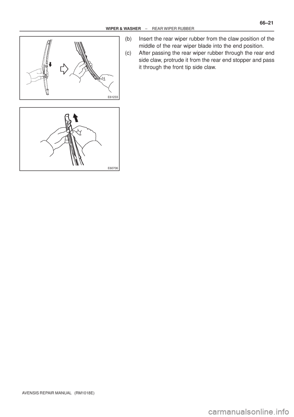 TOYOTA AVENSIS 2002  Repair Manual E61233
E60706
± WIPER & WASHERREAR WIPER RUBBER
66±21
AVENSIS REPAIR MANUAL   (RM1018E)
(b) Insert the rear wiper rubber from the claw position of the
middle of the rear wiper blade into the end pos