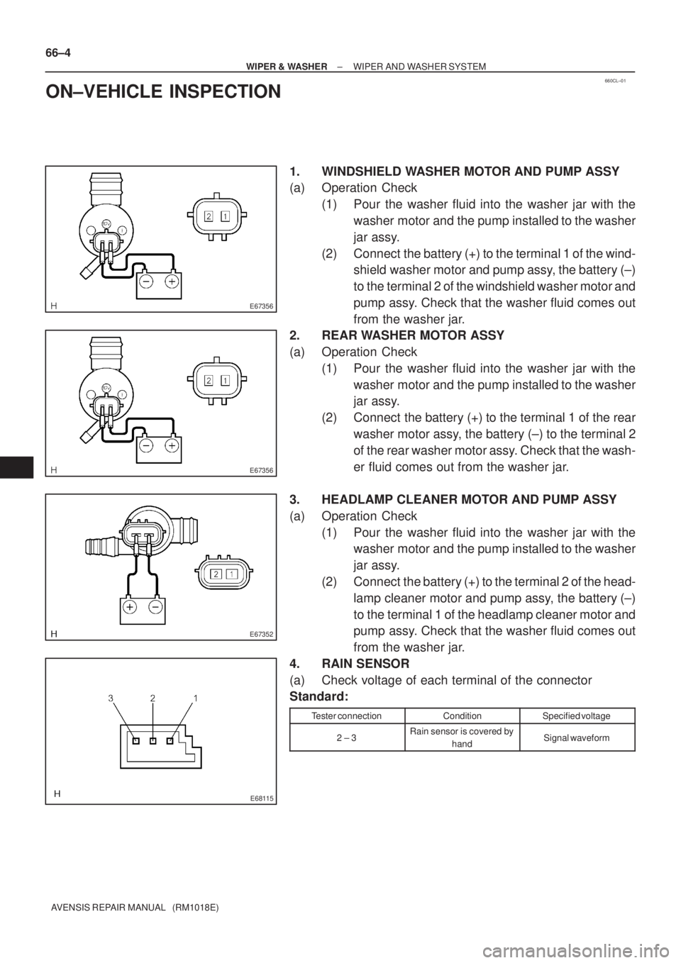 TOYOTA AVENSIS 2002  Repair Manual 660CL±01
E67356
E67356
E67352
E68115
66±4
± WIPER & WASHERWIPER AND WASHER SYSTEM
AVENSIS REPAIR MANUAL   (RM1018E)
ON±VEHICLE INSPECTION
1. WINDSHIELD WASHER MOTOR AND PUMP ASSY
(a) Operation Che