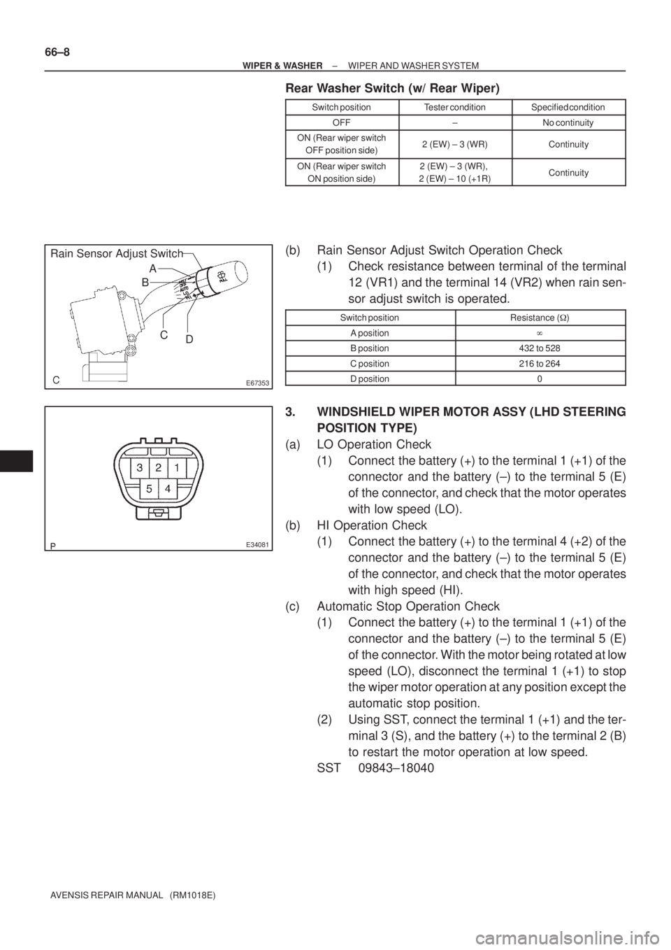 TOYOTA AVENSIS 2002  Repair Manual E67353
A
B
C
D
Rain Sensor Adjust Switch
E34081
66±8
± WIPER & WASHERWIPER AND WASHER SYSTEM
AVENSIS REPAIR MANUAL   (RM1018E)
Rear Washer Switch (w/ Rear Wiper)
Switch positionTester conditionSpeci