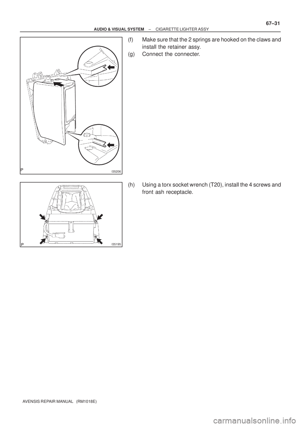 TOYOTA AVENSIS 2002 User Guide I35206
I35195
± AUDIO & VISUAL SYSTEMCIGARETTE LIGHTER ASSY
67±31
AVENSIS REPAIR MANUAL   (RM1018E)
(f) Make sure that the 2 springs are hooked on the claws and
install the retainer assy.
(g) Connec