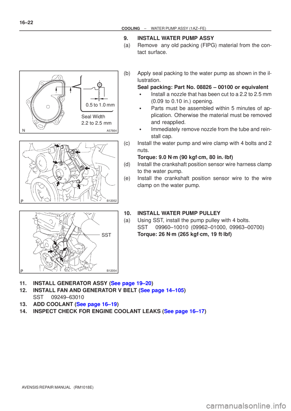 TOYOTA AVENSIS 2002  Repair Manual A57664
Seal Width
2.2 to 2.5 mm0.5 to 1.0 mm
B12052
B12054
SST
16±22
±
COOLING WATER PUMP ASSY(1AZ±FE)
AVENSIS REPAIR MANUAL   (RM1018E)
9.INSTALL WATER PUMP ASSY
(a)Remove  any old packing (FIPG) 