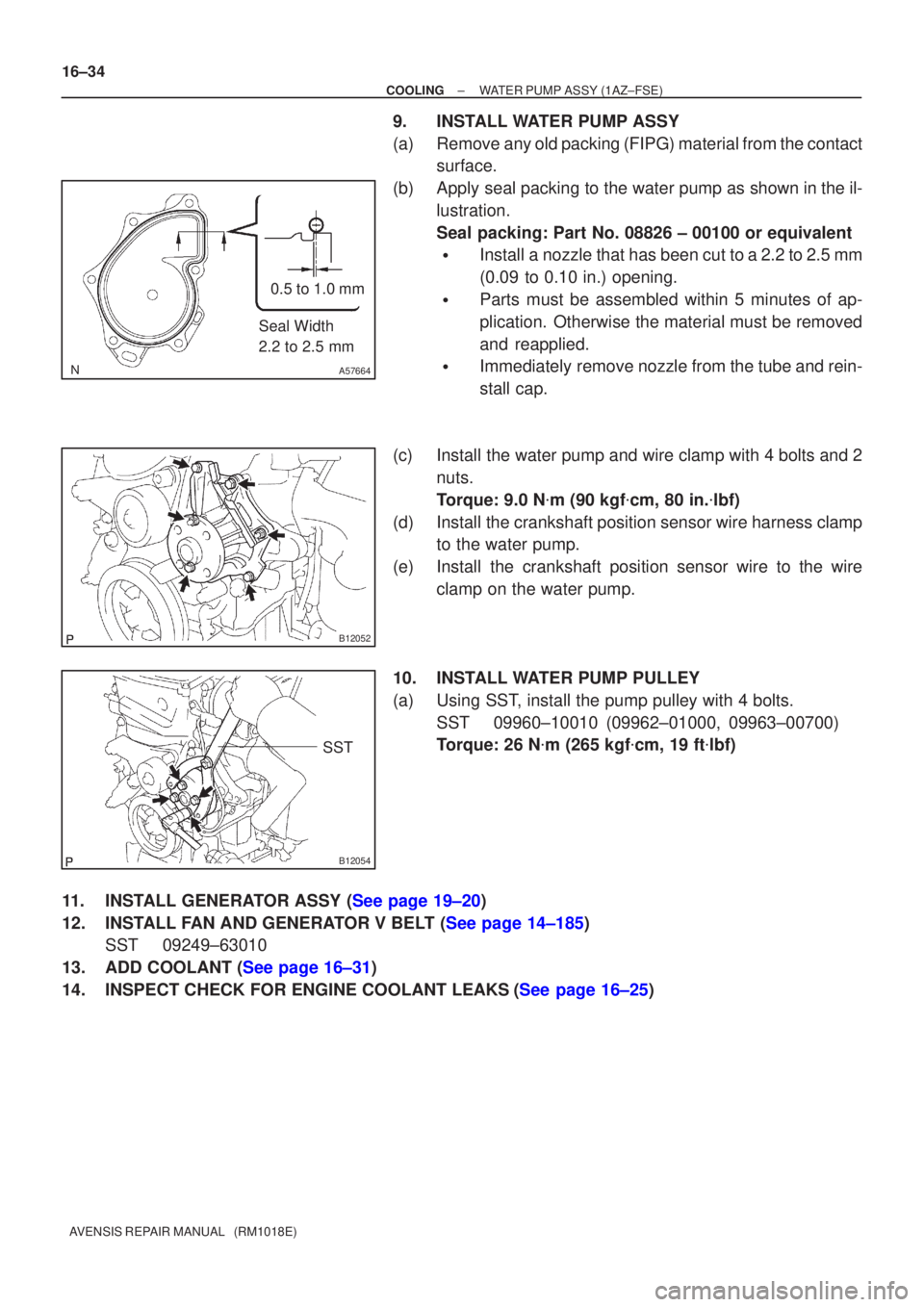 TOYOTA AVENSIS 2002  Repair Manual A57664
Seal Width
2.2 to 2.5 mm0.5 to 1.0 mm
B12052
B12054
SST
16±34
±
COOLING WATER PUMP ASSY(1AZ±FSE)
AVENSIS REPAIR MANUAL   (RM1018E)
9.INSTALL WATER PUMP ASSY
(a)Remove any old packing (FIPG) 