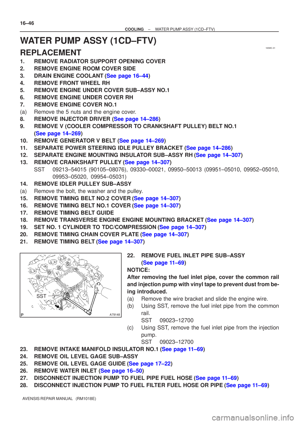 TOYOTA AVENSIS 2002  Repair Manual 160ME±01
A79148
SST
16±46
±
COOLING WATER PUMP ASSY(1CD±FTV)
AVENSIS REPAIR MANUAL   (RM1018E)
WATER PUMP ASSY(1CD±FTV)
REPLACEMENT
1.REMOVE RADIATOR SUPPORT OPENING COVER
2.REMOVE ENGINE ROOM CO