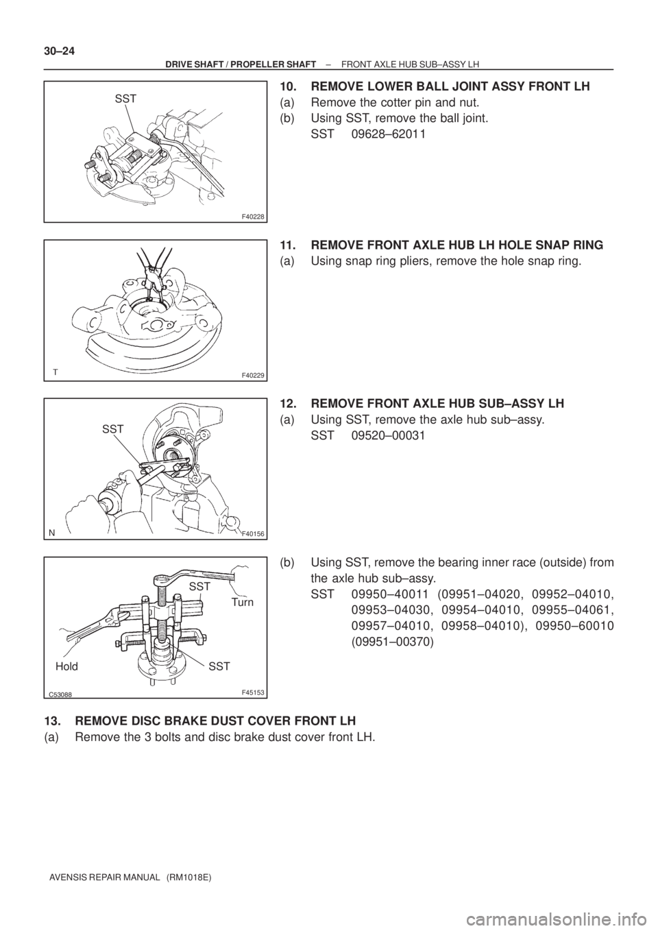 TOYOTA AVENSIS 2002  Repair Manual F40228
SST
F40229
F40156
SST
F45153
Turn SST
SST Hold
30±24
± DRIVE SHAFT / PROPELLER SHAFTFRONT AXLE HUB SUB±ASSY LH
AVENSIS REPAIR MANUAL   (RM1018E)
10. REMOVE LOWER BALL JOINT ASSY FRONT 