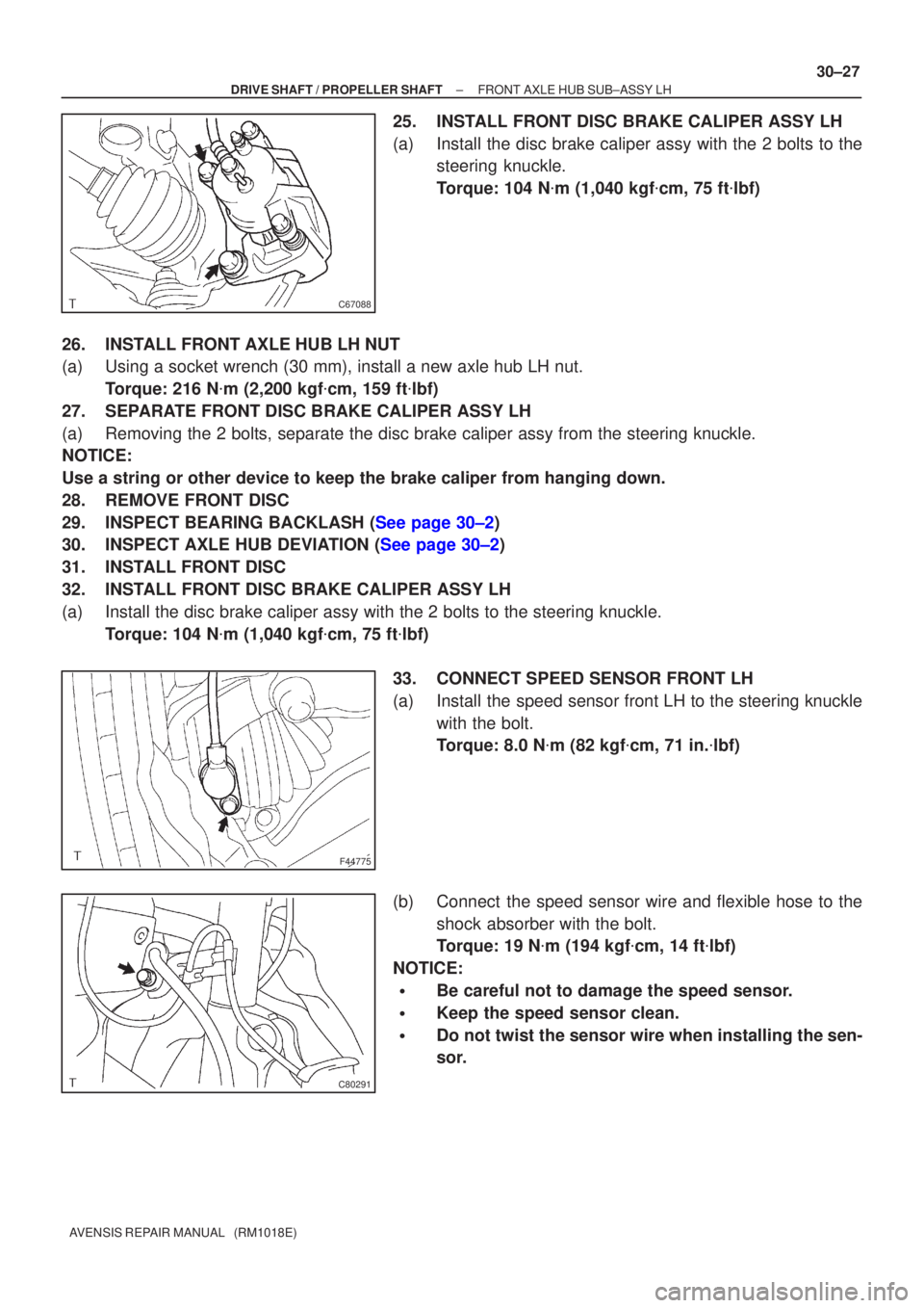 TOYOTA AVENSIS 2002  Repair Manual C67088
F44775
C80291
±
DRIVE SHAFT / PROPELLER SHAFT FRONT AXLE HUB SUB±ASSY LH
30±27
AVENSIS REPAIR MANUAL   (RM1018E)
25. INSTALL FRONT DISC BRAKE CALIPER ASSY LH
(a) Install the disc brake calip