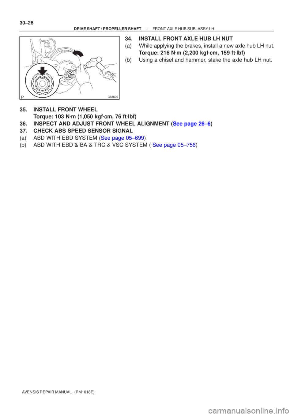 TOYOTA AVENSIS 2002  Repair Manual C68609
30±28
±
DRIVE SHAFT / PROPELLER SHAFT FRONT AXLE HUB SUB±ASSY LH
AVENSIS REPAIR MANUAL   (RM1018E)
34. INSTALL FRONT AXLE HUB LH NUT
(a) While applying the brakes, install a new axle hub LH 