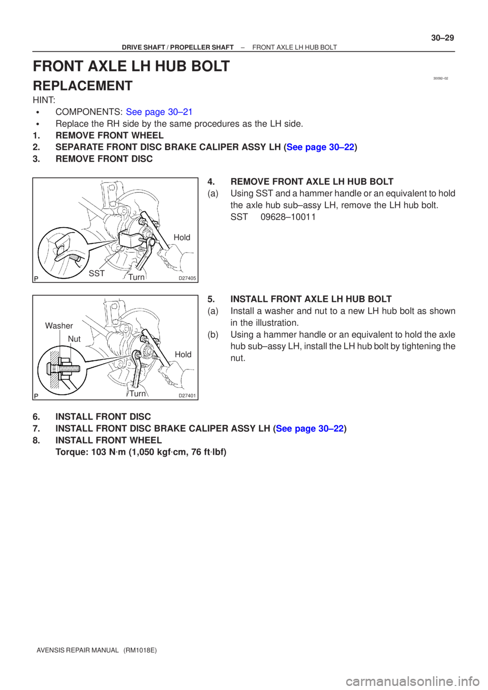 TOYOTA AVENSIS 2002  Repair Manual 30092±02
D27405SST
Hold
Turn
D27401
Hold
Turn
Nut
Washer
±
DRIVE SHAFT / PROPELLER SHAFT FRONT AXLE LH HUB BOLT
30±29
AVENSIS REPAIR MANUAL   (RM1018E)
FRONT AXLE LH HUB BOLT
REPLACEMENT
HINT:
COM
