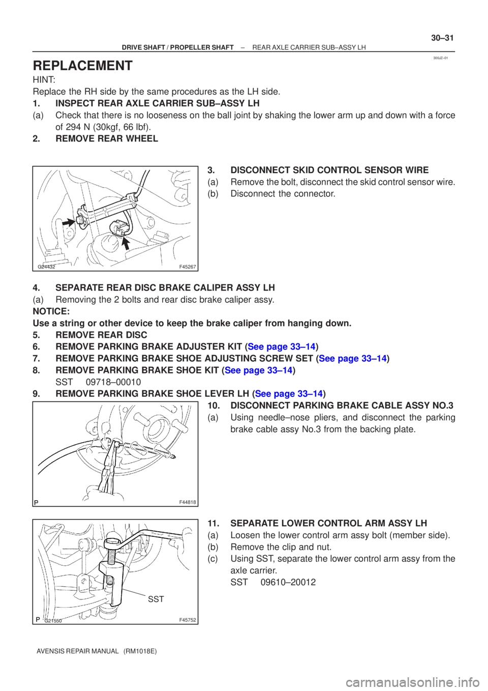 TOYOTA AVENSIS 2002  Repair Manual 300JZ±01
F45267
F44818
F45752
SST
±
DRIVE SHAFT / PROPELLER SHAFT REAR AXLE CARRIER SUB±ASSY LH
30±31
AVENSIS REPAIR MANUAL   (RM1018E)
REPLACEMENT
HINT:
Replace the RH side by the sam